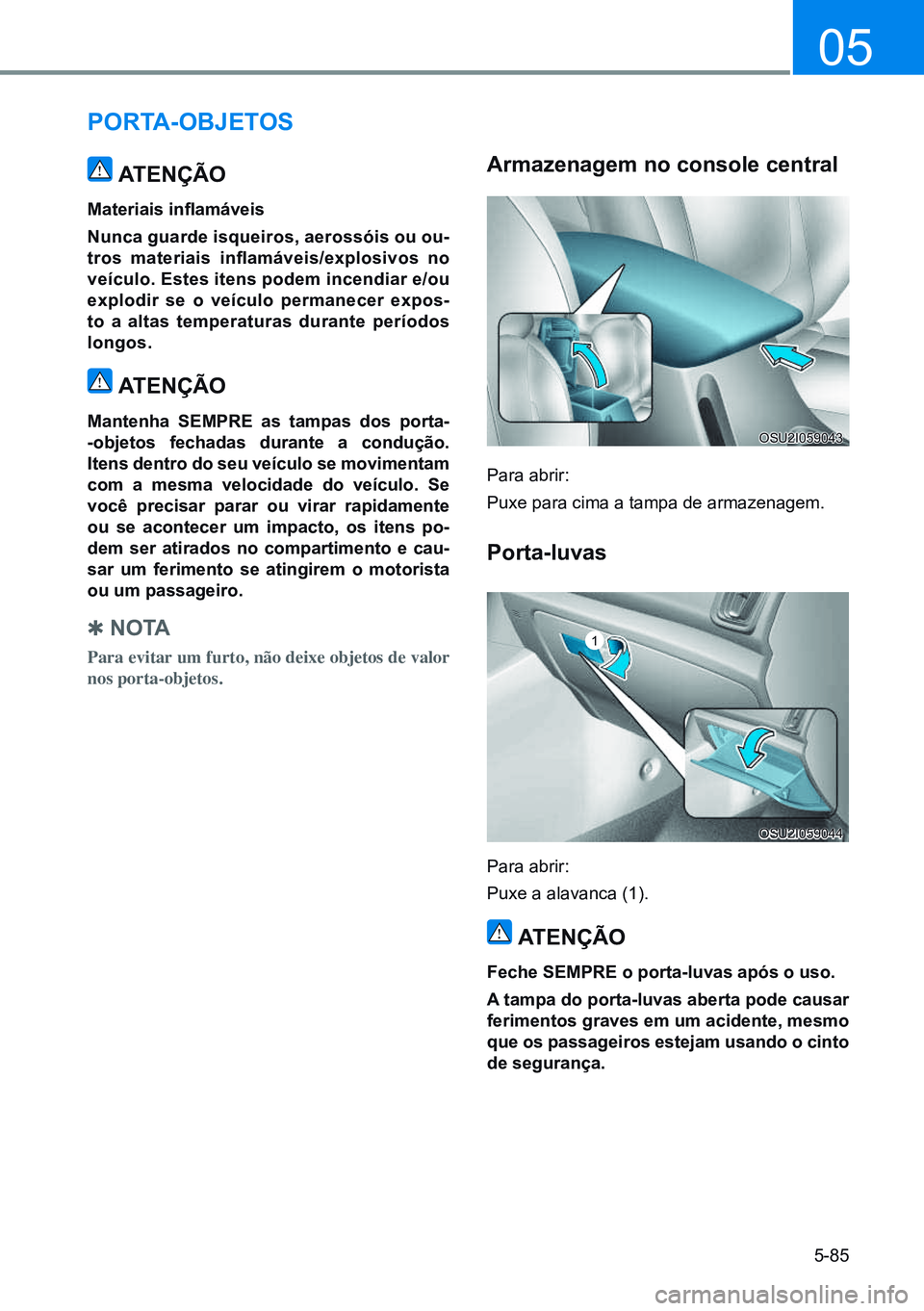 HYUNDAI CRETA 2021 Manual de utilização (in Portuguese) 5-85
05
PorTA-oBJeTos
ATenÇÃo
Materiais inflamáveis
nunca guarde isqueiros, aerossóis ou ou-
tros materiais inflamáveis/explosivos no
veículo. estes itens podem incendiar e/ou
explodir se o HYUNDAI CRETA 2021 Manual de utilização (in Portuguese) 5-85
05
PorTA-oBJeTos
ATenÇÃo
Materiais inflamáveis
nunca guarde isqueiros, aerossóis ou ou-
tros materiais inflamáveis/explosivos no
veículo. estes itens podem incendiar e/ou
explodir se o