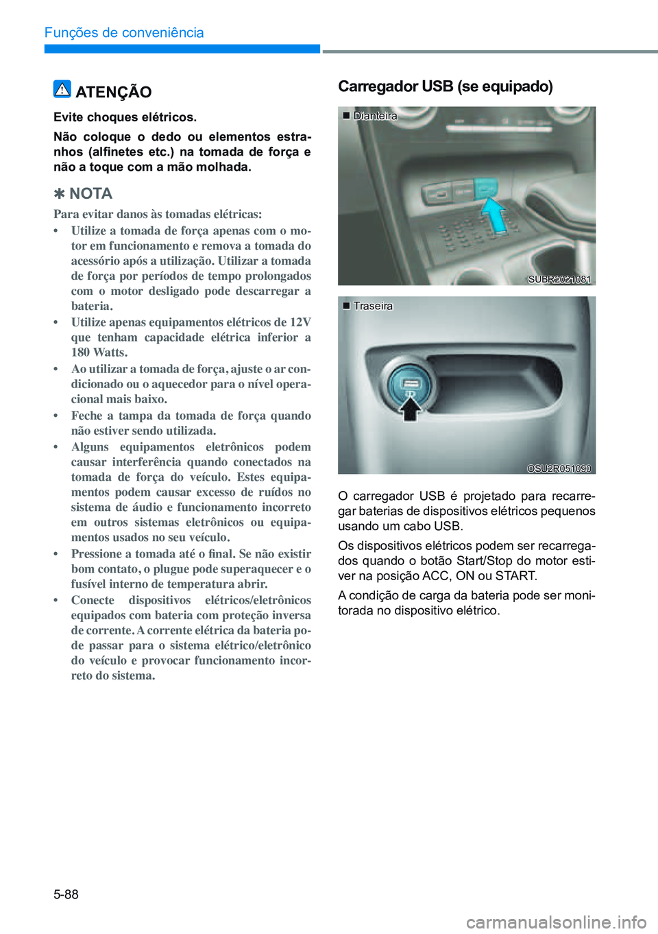 HYUNDAI CRETA 2021 Manual de utilização (in Portuguese) 5-88
Funções de conveniência
ATenÇÃo
evite choques elétricos.
não coloque o dedo ou elementos estra-
nhos (alfinetes etc.) na tomada de força e
não a toque com a mão molhada.
Q n o TA HYUNDAI CRETA 2021 Manual de utilização (in Portuguese) 5-88
Funções de conveniência
ATenÇÃo
evite choques elétricos.
não coloque o dedo ou elementos estra-
nhos (alfinetes etc.) na tomada de força e
não a toque com a mão molhada.
Q n o TA