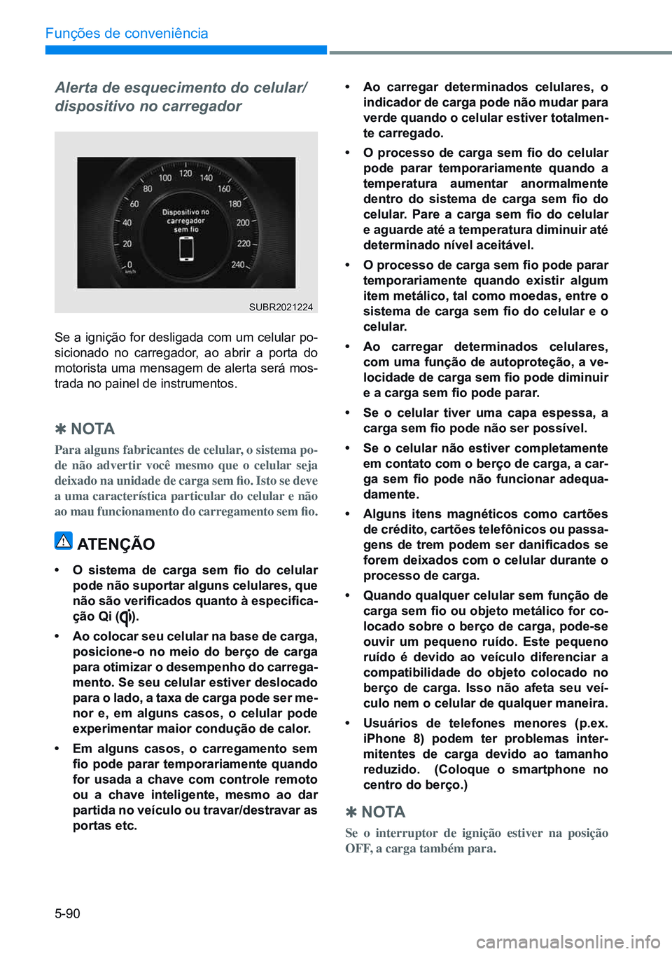HYUNDAI CRETA 2021 Manual de utilização (in Portuguese) 5-90
Funções de conveniência
Se a ignição for desligada com um celular po-
sicionado no carregador, ao abrir a porta do
motorista uma mensagem de alerta será mos-
trada no painel de instrumento HYUNDAI CRETA 2021 Manual de utilização (in Portuguese) 5-90
Funções de conveniência
Se a ignição for desligada com um celular po-
sicionado no carregador, ao abrir a porta do
motorista uma mensagem de alerta será mos-
trada no painel de instrumento