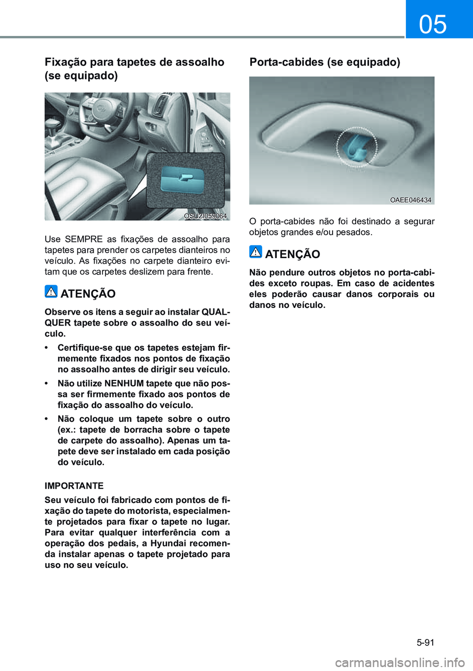 HYUNDAI CRETA 2021 Manual de utilização (in Portuguese) 5-91
05
Fixação para tapetes de assoalho
(se equipado)
Use SEMPRE as fixações de assoalho para
tapetes para prender os carpetes dianteiros no
veículo. As fixações no carpete diant HYUNDAI CRETA 2021 Manual de utilização (in Portuguese) 5-91
05
Fixação para tapetes de assoalho
(se equipado)
Use SEMPRE as fixações de assoalho para
tapetes para prender os carpetes dianteiros no
veículo. As fixações no carpete diant
