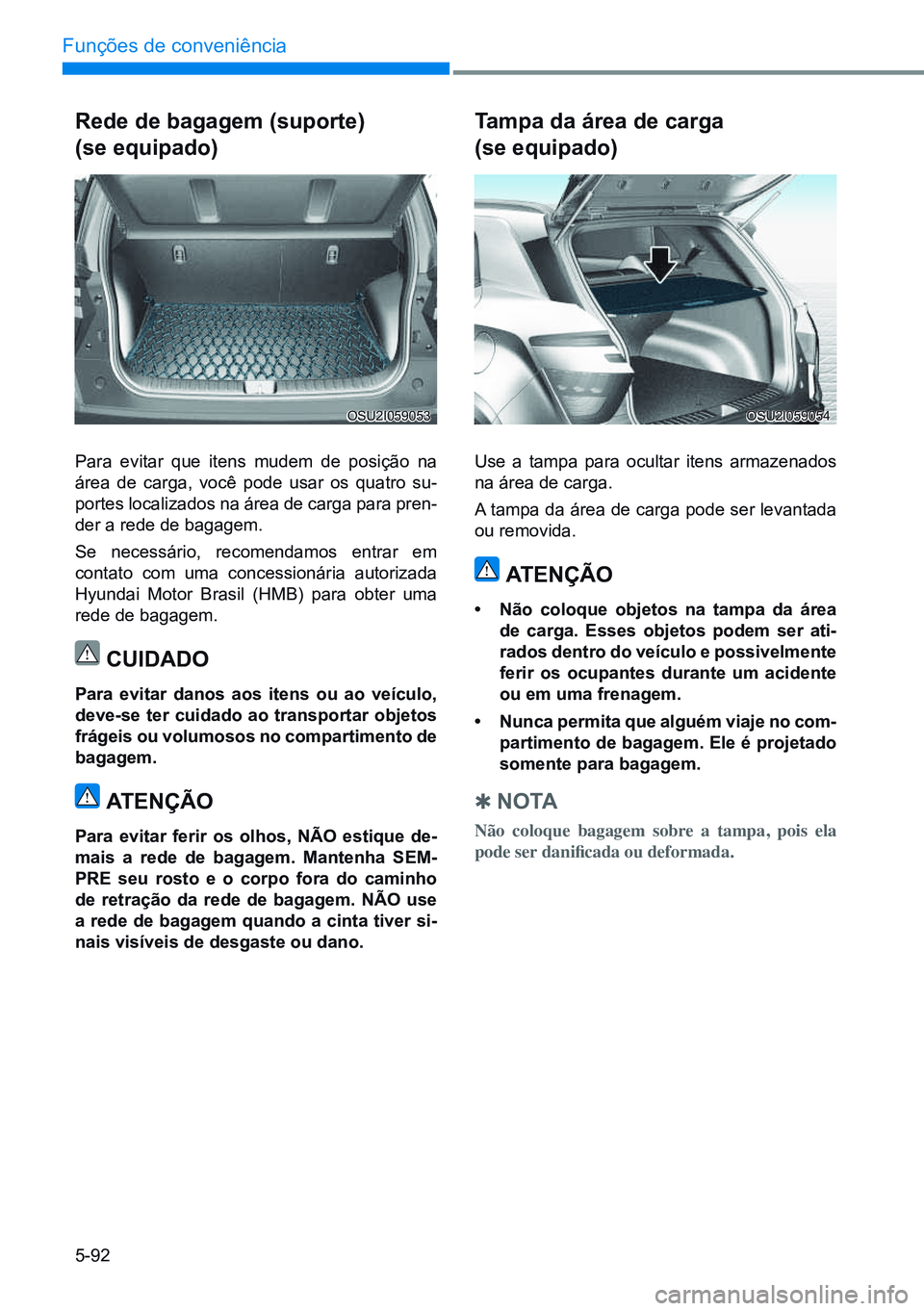 HYUNDAI CRETA 2021 Manual de utilização (in Portuguese) 5-92
Funções de conveniência
rede de bagagem (suporte)
(se equipado)
Para evitar que itens mudem de posição na
área de carga, você pode usar os quatro su-
portes localizados na área de carg HYUNDAI CRETA 2021 Manual de utilização (in Portuguese) 5-92
Funções de conveniência
rede de bagagem (suporte)
(se equipado)
Para evitar que itens mudem de posição na
área de carga, você pode usar os quatro su-
portes localizados na área de carg