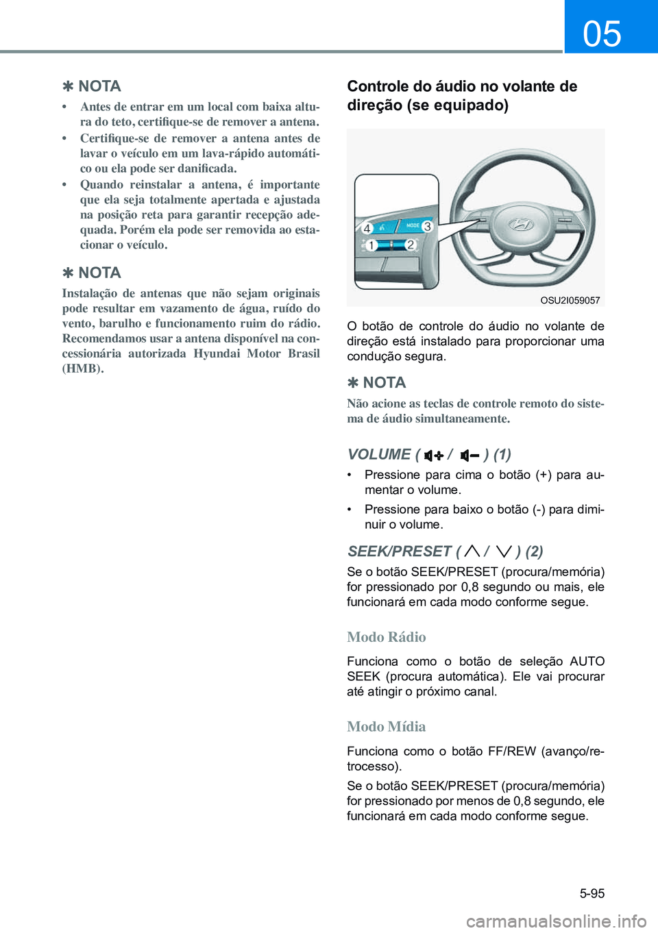 HYUNDAI CRETA 2021  Manual de utilização (in Portuguese) 5-95
05
controle do áudio no volante de 
direção (se equipado)
O botão de controle do áudio no volante de 
direção está instalado para proporcionar uma 
condução segura.
 
Q n o TA
Não acio