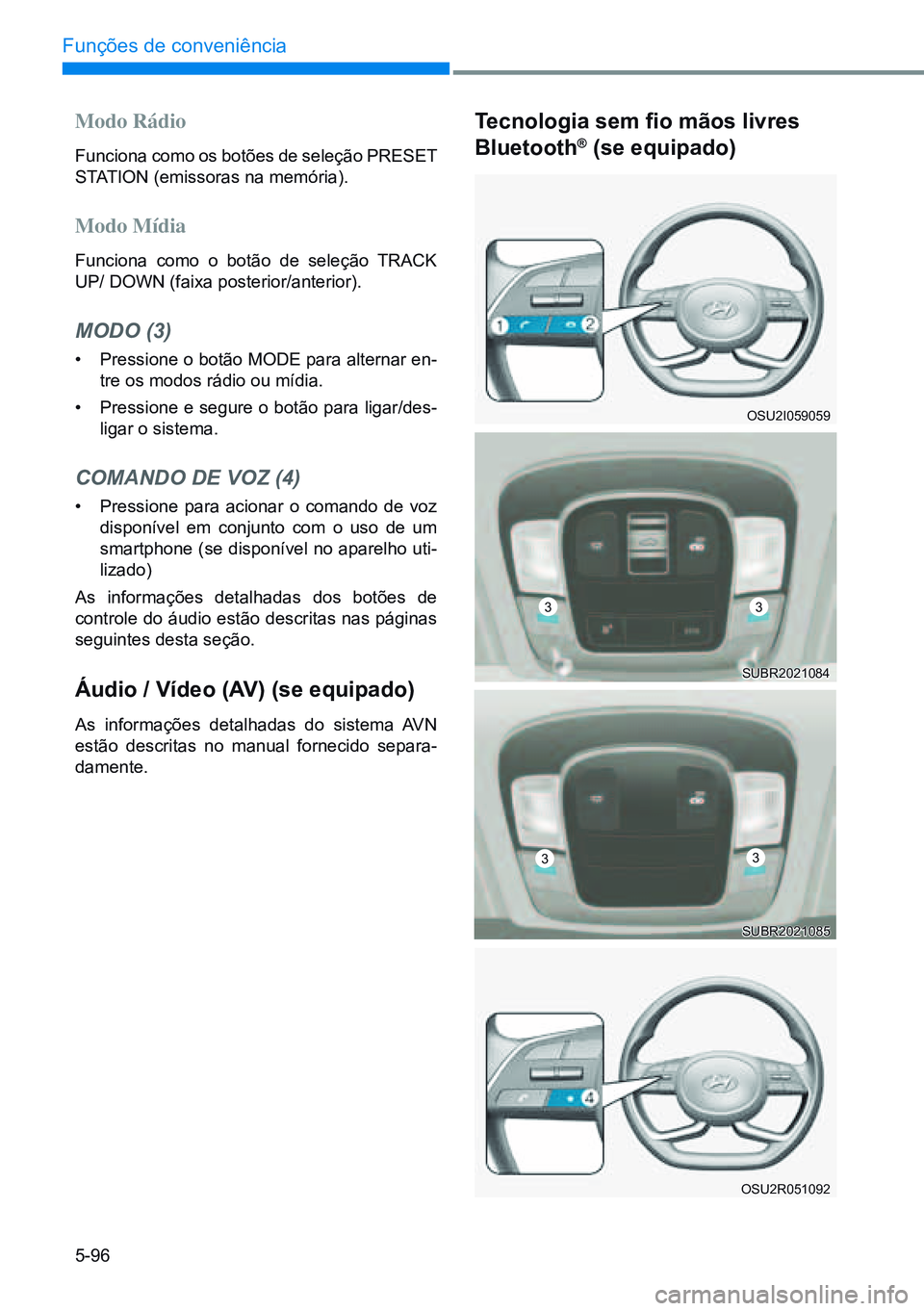HYUNDAI CRETA 2021  Manual de utilização (in Portuguese) 5-96
Funções de conveniência
Modo Rádio
Funciona como os botões de seleção PRESET 
STATION (emissoras na memória).
Modo Mídia
Funciona como o botão de seleção TRACK 
UP/ DOWN (faixa poster