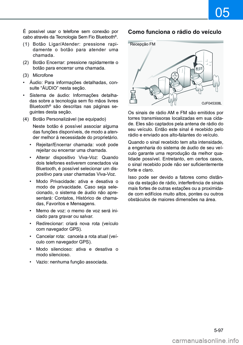 HYUNDAI CRETA 2021  Manual de utilização (in Portuguese) 5-97
05
É possível usar o telefone sem conexão por 
cabo através da Tecnologia Sem Fio Bluetooth®.
(1)  Botão Ligar/Atender: pressione rapi-
damente o botão para atender uma 
chamada.
(2)  Bot