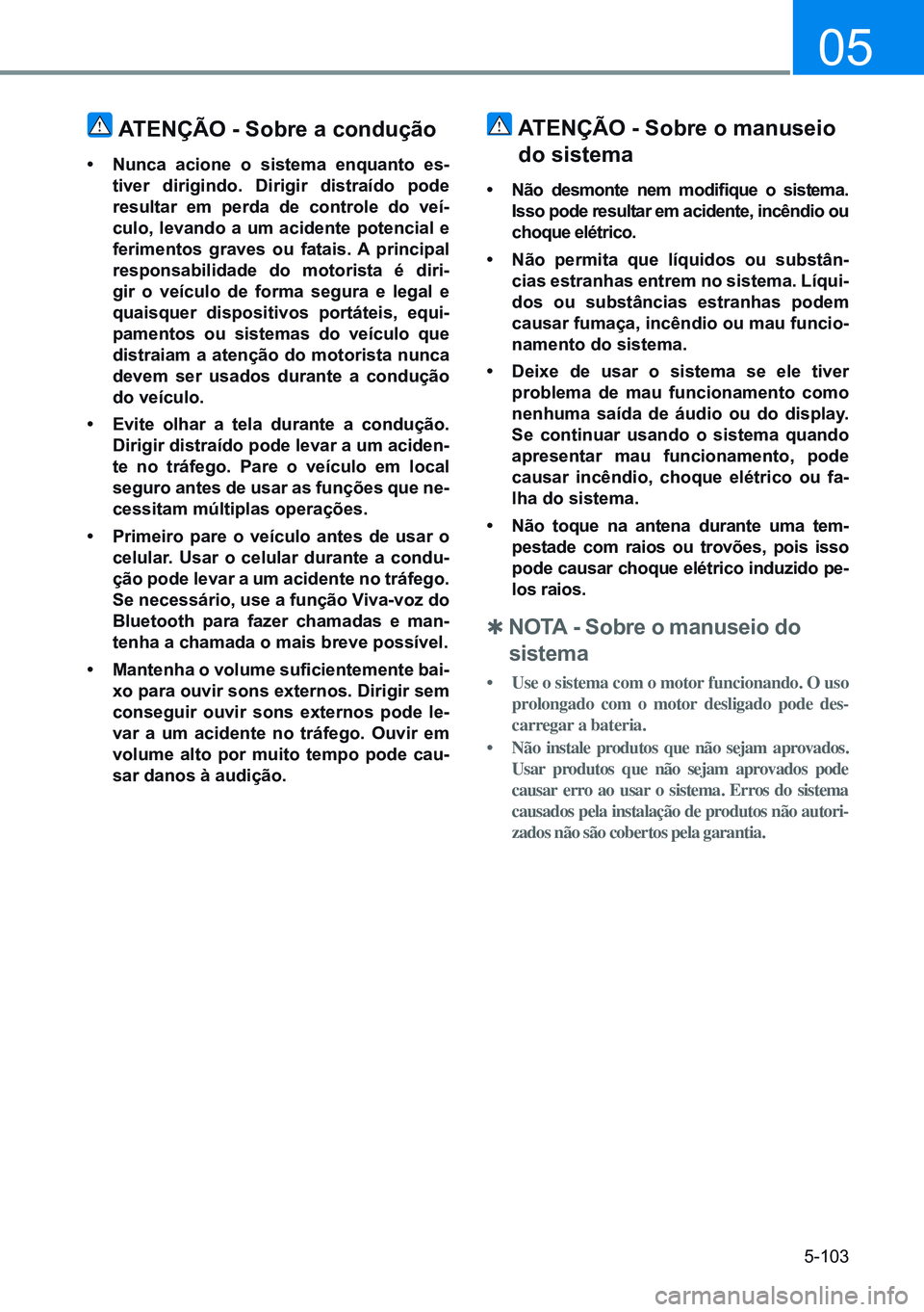 HYUNDAI CRETA 2021  Manual de utilização (in Portuguese) 5-103
05
ATenÇÃo - sobre a condução
•	 nunca acione o sistema enquanto es-
tiver dirigindo.  dirigir distraído pode 
resultar em perda de controle do veí-
culo, levando a um acidente potencial