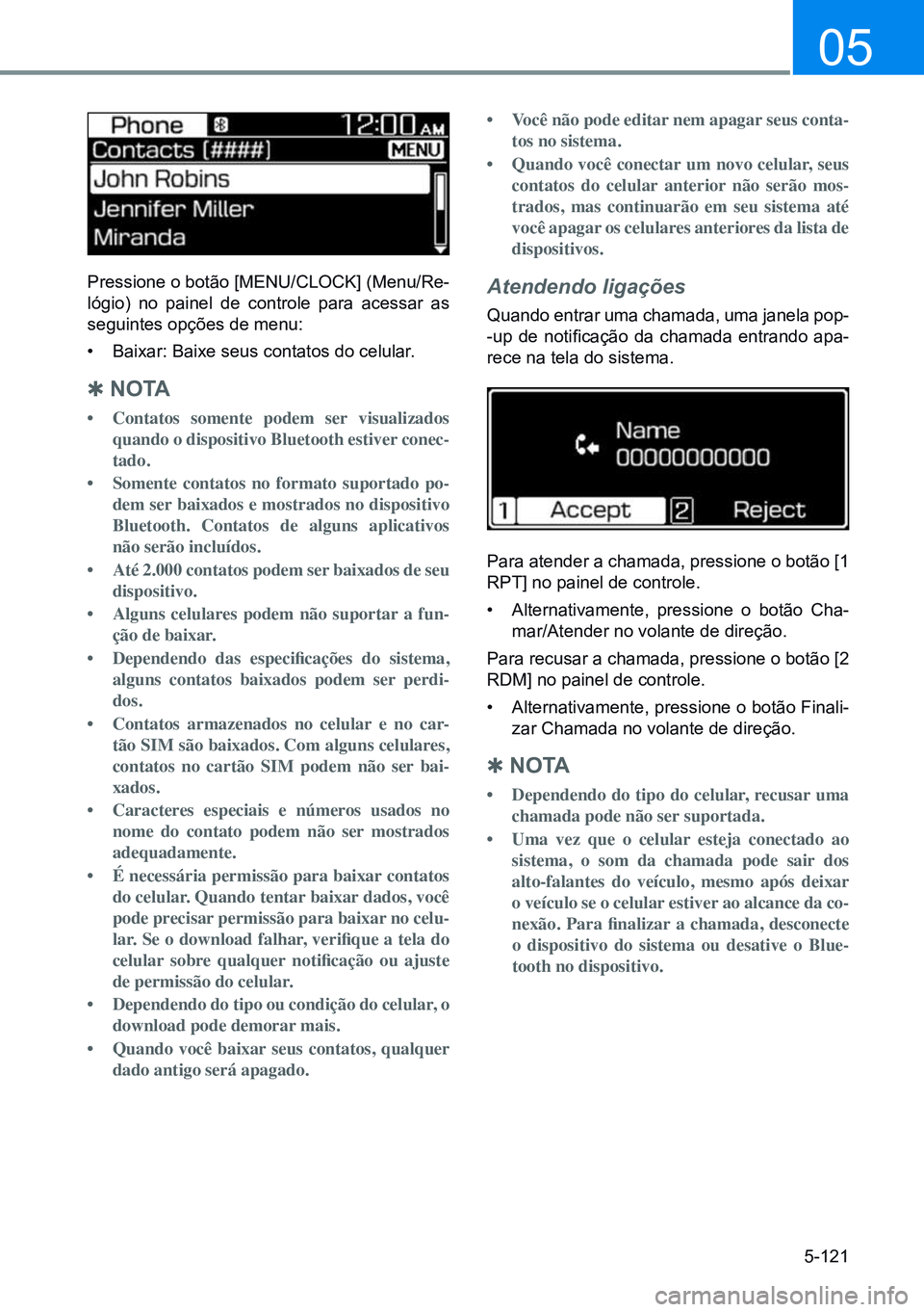HYUNDAI CRETA 2021  Manual de utilização (in Portuguese) 5-121
05
Pressione o botão [MENU/CLOCK] (Menu/Re-
lógio) no painel de controle para acessar as 
seguintes opções de menu:
•  Baixar: Baixe seus contatos do celular.
 
Q n o TA
•	Contatos somen