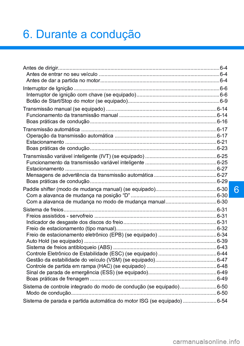 HYUNDAI CRETA 2021 Manual de utilização (in Portuguese) 6. Durante a condução
6
Antes de dirigir............................................................................................................... 6-4
Antes de entrar no seu veículo ........ HYUNDAI CRETA 2021 Manual de utilização (in Portuguese) 6. Durante a condução
6
Antes de dirigir............................................................................................................... 6-4
Antes de entrar no seu veículo ........