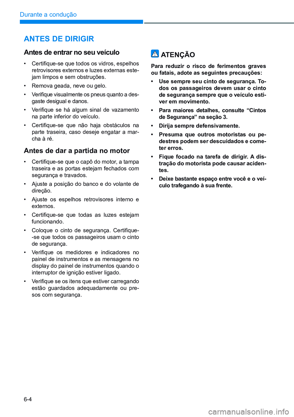 HYUNDAI CRETA 2021 Manual de utilização (in Portuguese) 6-4
Durante a condução
ANTEs dE diRigiR
ATENÇÃO
Para reduzir o risco de ferimentos graves
ou fatais, adote as seguintes precauções:
• Use sempre seu cinto de segurança. To-
dos os p HYUNDAI CRETA 2021 Manual de utilização (in Portuguese) 6-4
Durante a condução
ANTEs dE diRigiR
ATENÇÃO
Para reduzir o risco de ferimentos graves
ou fatais, adote as seguintes precauções:
• Use sempre seu cinto de segurança. To-
dos os p