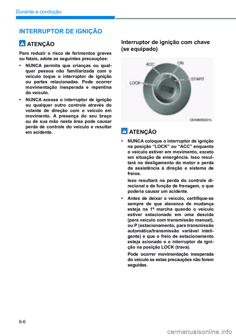 HYUNDAI CRETA 2021 Manual de utilização (in Portuguese) 6-6
Durante a condução
iNTERRUpTOR dE igNiÇÃO
ATENÇÃO
Para reduzir o risco de ferimentos graves
ou fatais, adote as seguintes precauções:
• NUNCA permita que crianças ou qual-
HYUNDAI CRETA 2021 Manual de utilização (in Portuguese) 6-6
Durante a condução
iNTERRUpTOR dE igNiÇÃO
ATENÇÃO
Para reduzir o risco de ferimentos graves
ou fatais, adote as seguintes precauções:
• NUNCA permita que crianças ou qual-