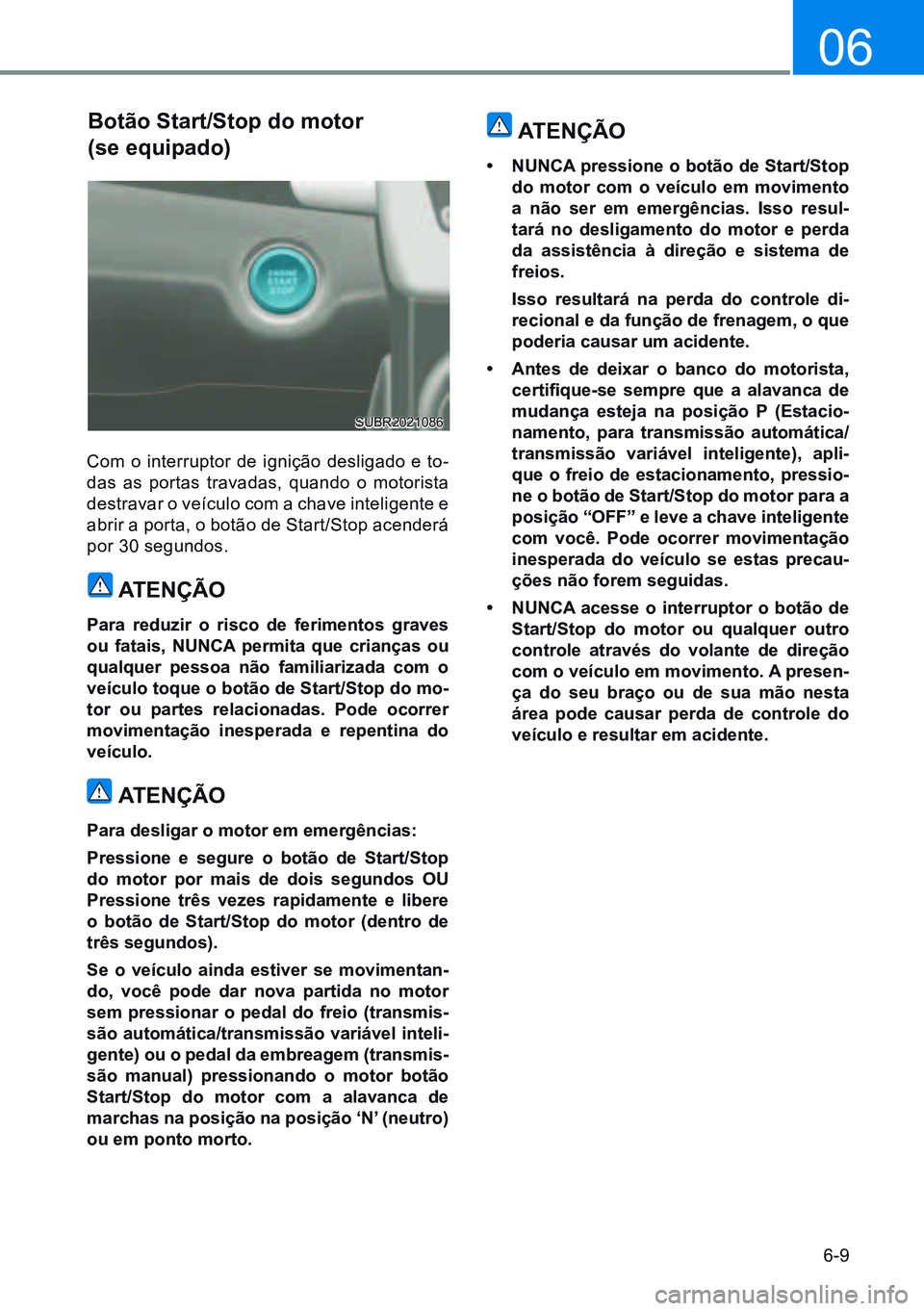 HYUNDAI CRETA 2021 Manual de utilização (in Portuguese) 6-9
06
Botão start/stop do motor
(se equipado)
Com o interruptor de ignição desligado e to-
das as portas travadas, quando o motorista
destravar o veículo com a chave inteligente e
abrir a por HYUNDAI CRETA 2021 Manual de utilização (in Portuguese) 6-9
06
Botão start/stop do motor
(se equipado)
Com o interruptor de ignição desligado e to-
das as portas travadas, quando o motorista
destravar o veículo com a chave inteligente e
abrir a por