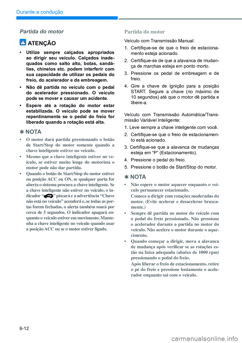 HYUNDAI CRETA 2021 Manual de utilização (in Portuguese) 6-12
Durante a condução
Partida do motor
ATENÇÃO
• Utilize sempre calçados apropriados
ao dirigir seu veículo. Calçados inade-
quados como salto alto, botas, sandá-
lias, chi HYUNDAI CRETA 2021 Manual de utilização (in Portuguese) 6-12
Durante a condução
Partida do motor
ATENÇÃO
• Utilize sempre calçados apropriados
ao dirigir seu veículo. Calçados inade-
quados como salto alto, botas, sandá-
lias, chi