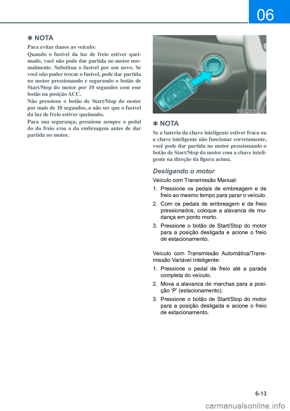 HYUNDAI CRETA 2021 Manual de utilização (in Portuguese) 6-13
06
Q N O TA
Para evitar danos ao veículo:
Quando o fusível da luz de freio estiver quei-
mado, você não pode dar partida no motor nor -
malmente. Substitua o fusível por um novo. Se
você HYUNDAI CRETA 2021 Manual de utilização (in Portuguese) 6-13
06
Q N O TA
Para evitar danos ao veículo:
Quando o fusível da luz de freio estiver quei-
mado, você não pode dar partida no motor nor -
malmente. Substitua o fusível por um novo. Se
você