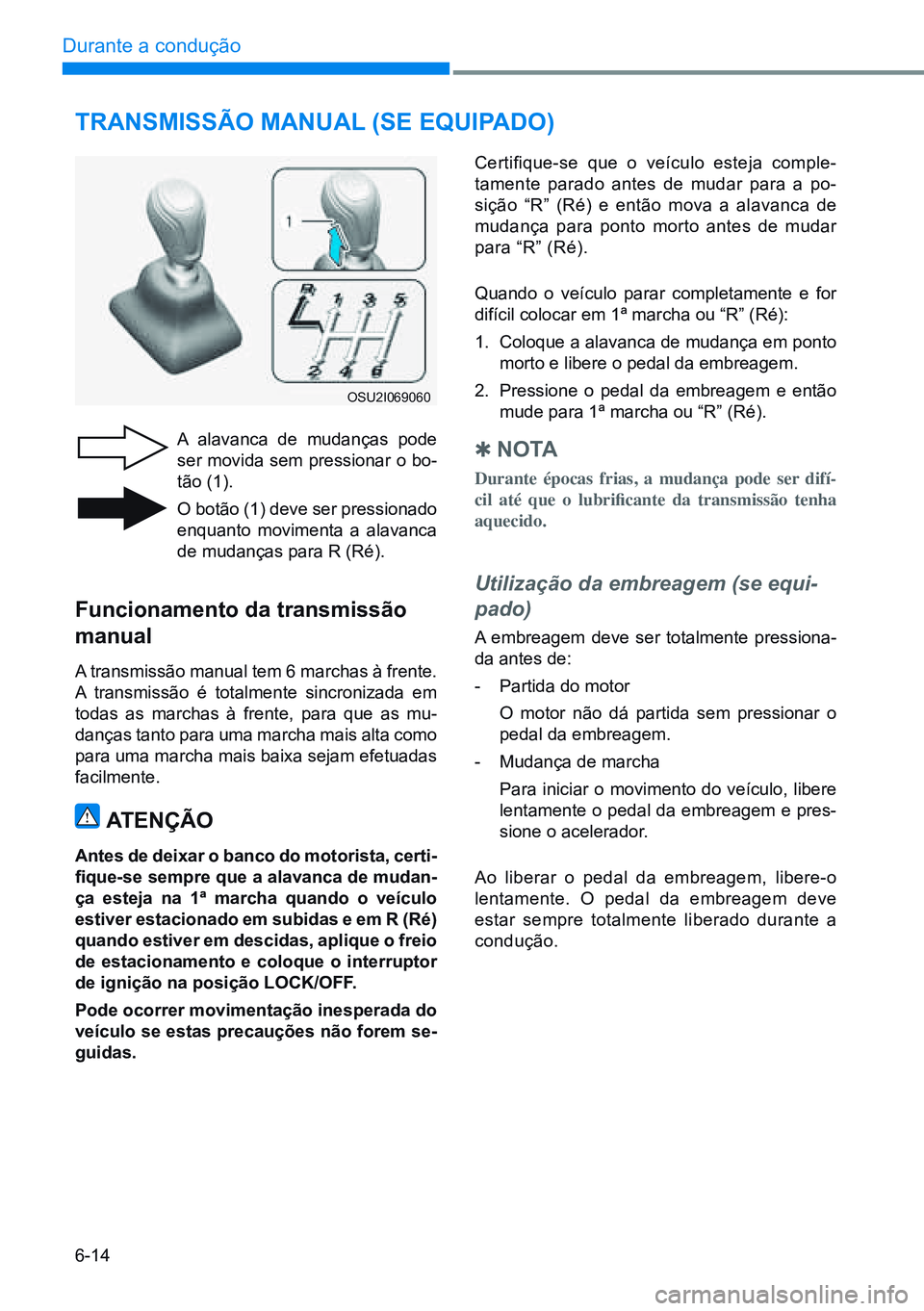 HYUNDAI CRETA 2021 Manual de utilização (in Portuguese) 6-14
Durante a condução
TRANSMISSÃO MANUAL (SE EQUIPADO)
A alavanca de mudanças pode
ser movida sem pressionar o bo-
tão (1).
O botão (1) deve ser pressionado
enquanto movimenta a alavanca
d HYUNDAI CRETA 2021 Manual de utilização (in Portuguese) 6-14
Durante a condução
TRANSMISSÃO MANUAL (SE EQUIPADO)
A alavanca de mudanças pode
ser movida sem pressionar o bo-
tão (1).
O botão (1) deve ser pressionado
enquanto movimenta a alavanca
d