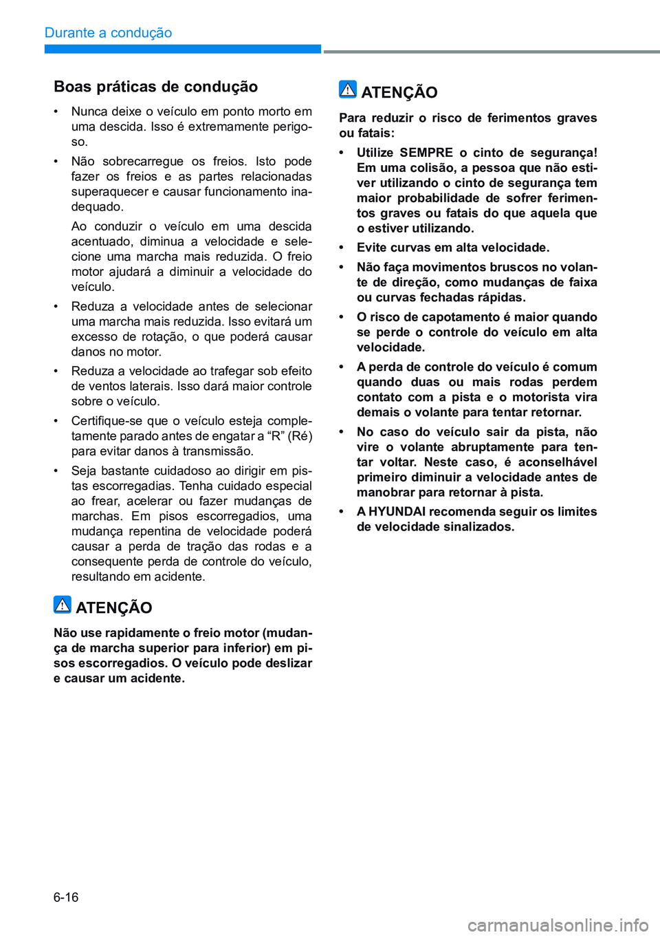 HYUNDAI CRETA 2021 Manual de utilização (in Portuguese) 6-16
Durante a condução
Boas práticas de condução
• nunca deixe o veículo em ponto morto em
uma descida. Isso é extremamente perigo -
so.
• não sobrecarregue os freios. Isto pode
fazer HYUNDAI CRETA 2021 Manual de utilização (in Portuguese) 6-16
Durante a condução
Boas práticas de condução
• nunca deixe o veículo em ponto morto em
uma descida. Isso é extremamente perigo -
so.
• não sobrecarregue os freios. Isto pode
fazer
