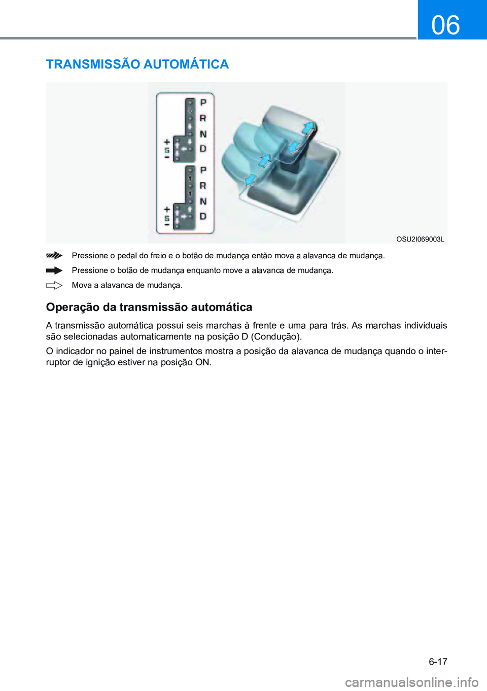 HYUNDAI CRETA 2021 Manual de utilização (in Portuguese) 6-17
06
TRANsMissÃO AUTOMÁTiCA
Pressione o pedal do freio e o botão de mudança então mova a alavanca de mudança.
Pressione o botão de mudança enquanto move a alavanca de mudança.
Mova a alava HYUNDAI CRETA 2021 Manual de utilização (in Portuguese) 6-17
06
TRANsMissÃO AUTOMÁTiCA
Pressione o pedal do freio e o botão de mudança então mova a alavanca de mudança.
Pressione o botão de mudança enquanto move a alavanca de mudança.
Mova a alava
