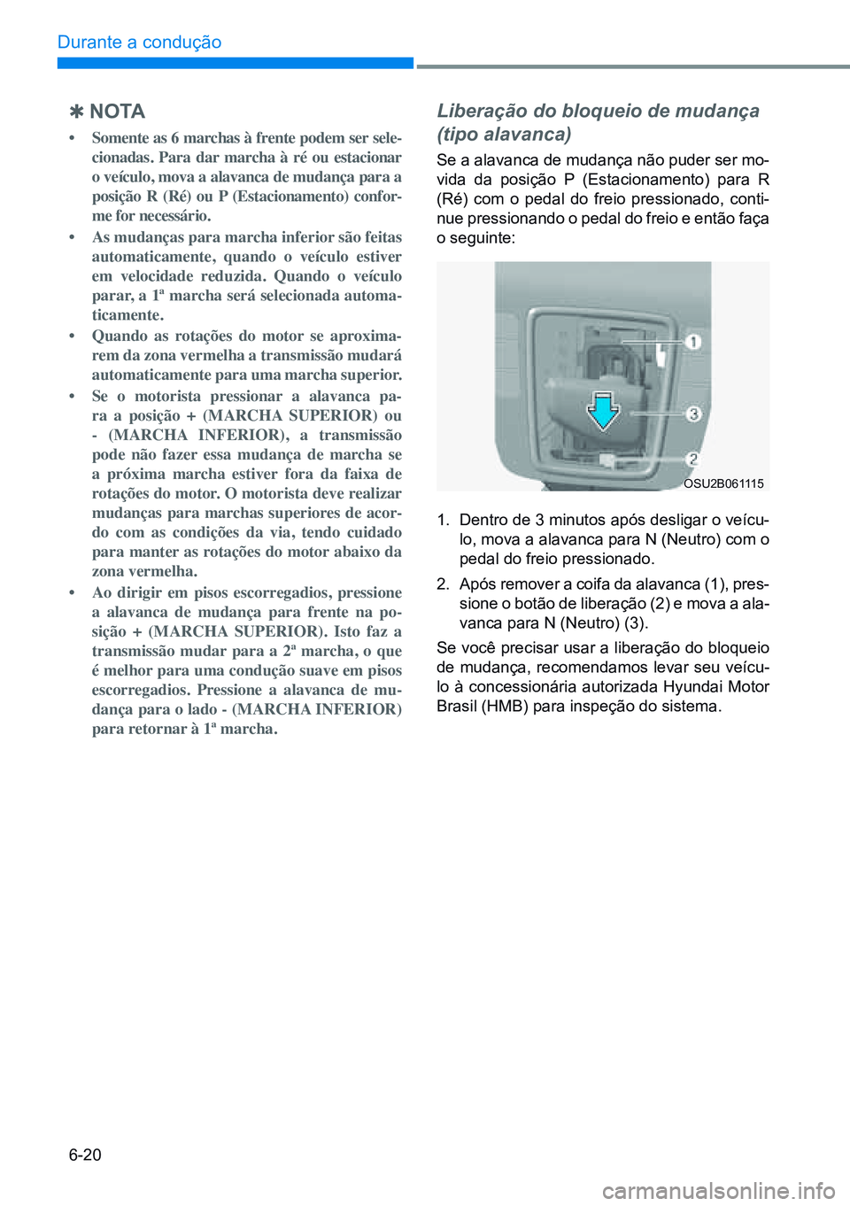 HYUNDAI CRETA 2021 Manual de utilização (in Portuguese) 6-20
Durante a condução
Q NO TA
• Somente as 6 marchas à frente podem ser sele-
cionadas. Para dar marcha à ré ou estacionar
o veículo, mova a alavanca de mudança para a
posição R (R HYUNDAI CRETA 2021 Manual de utilização (in Portuguese) 6-20
Durante a condução
Q NO TA
• Somente as 6 marchas à frente podem ser sele-
cionadas. Para dar marcha à ré ou estacionar
o veículo, mova a alavanca de mudança para a
posição R (R