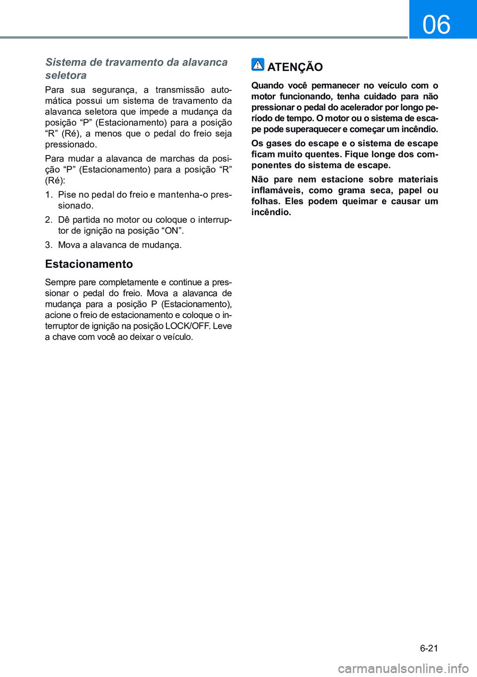 HYUNDAI CRETA 2021 Manual de utilização (in Portuguese) 6-21
06
Sistema de travamento da alavanca
seletora
Para sua segurança, a transmissão auto-
mática possui um sistema de travamento da
alavanca seletora que impede a mudança da
posição “P” HYUNDAI CRETA 2021 Manual de utilização (in Portuguese) 6-21
06
Sistema de travamento da alavanca
seletora
Para sua segurança, a transmissão auto-
mática possui um sistema de travamento da
alavanca seletora que impede a mudança da
posição “P”