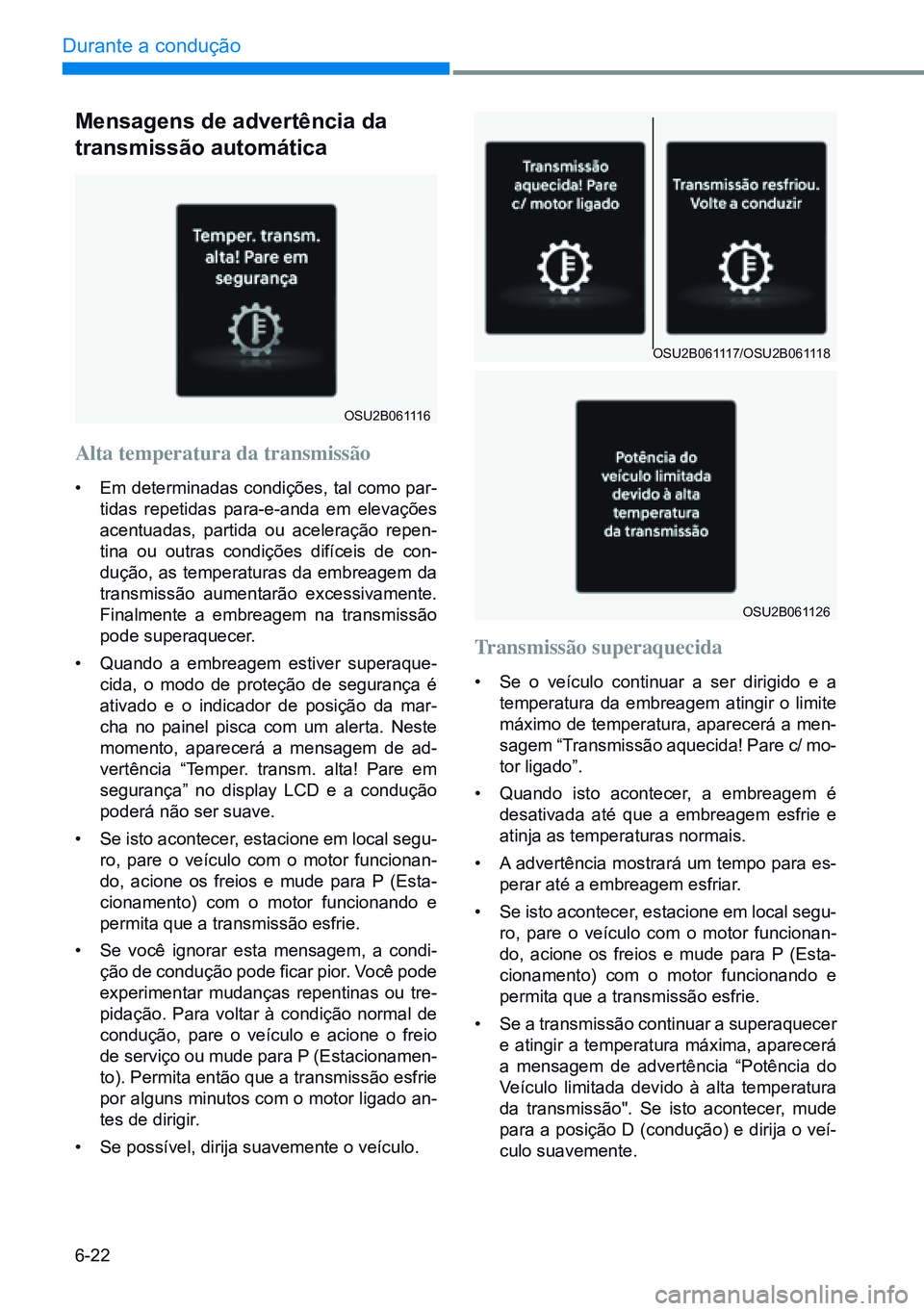 HYUNDAI CRETA 2021 Manual de utilização (in Portuguese) 6-22
Durante a condução
OSU2B061116
OSU2B061117/OSU2B061118
OSU2B061126
Mensagens de advertência da
transmissão automática
Alta temperatura da transmissão
• Em determinadas condições, tal HYUNDAI CRETA 2021 Manual de utilização (in Portuguese) 6-22
Durante a condução
OSU2B061116
OSU2B061117/OSU2B061118
OSU2B061126
Mensagens de advertência da
transmissão automática
Alta temperatura da transmissão
• Em determinadas condições, tal