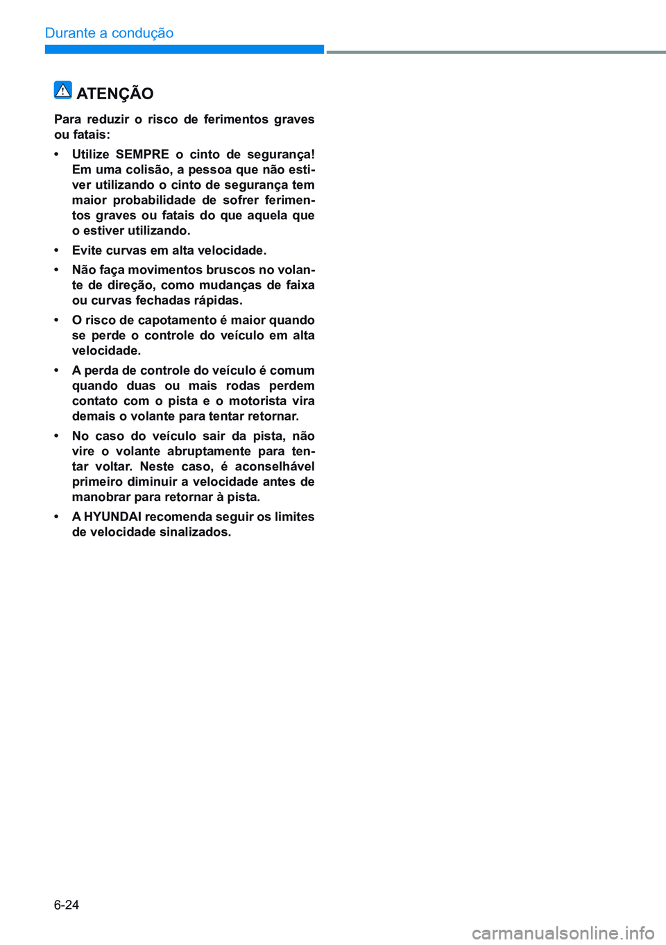 HYUNDAI CRETA 2021 Manual de utilização (in Portuguese) 6-24
Durante a condução
ATENÇÃO
Para reduzir o risco de ferimentos graves
ou fatais:
• Utilize SEMPRE o cinto de segurança!
Em uma colisão, a pessoa que não esti-
ver utilizand HYUNDAI CRETA 2021 Manual de utilização (in Portuguese) 6-24
Durante a condução
ATENÇÃO
Para reduzir o risco de ferimentos graves
ou fatais:
• Utilize SEMPRE o cinto de segurança!
Em uma colisão, a pessoa que não esti-
ver utilizand