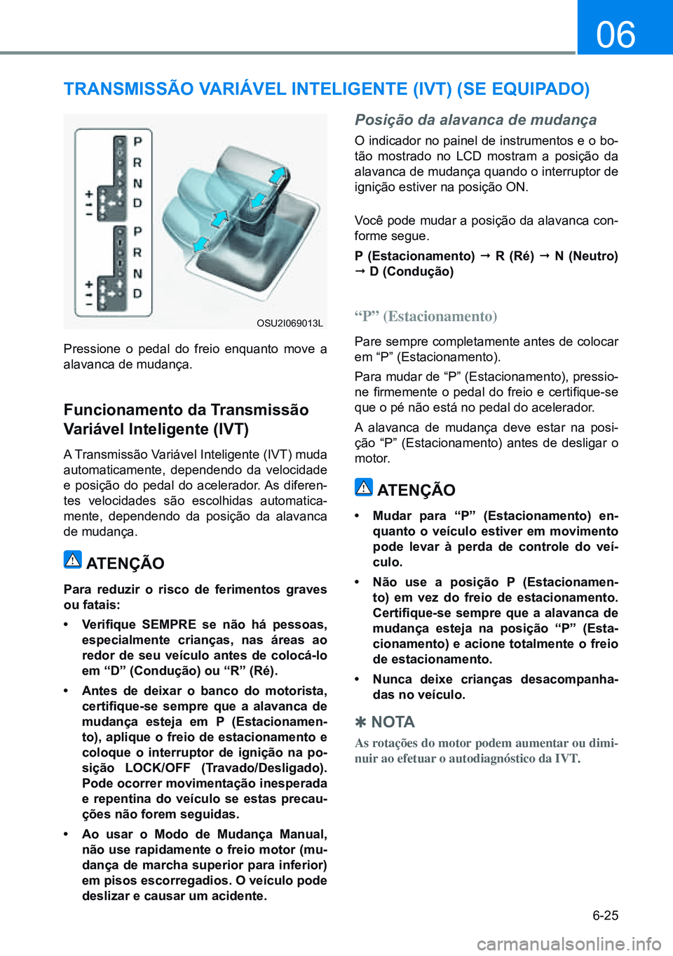 HYUNDAI CRETA 2021 Manual de utilização (in Portuguese) 6-25
06
TRANSMISSÃO VARIáVEL INTELIgENTE (IVT) (SE EQUIPADO)
Pressione o pedal do freio enquanto move a
alavanca de mudança.
Funcionamento da Transmissão
Variável Inteligente (IVT)
A Transmiss HYUNDAI CRETA 2021 Manual de utilização (in Portuguese) 6-25
06
TRANSMISSÃO VARIáVEL INTELIgENTE (IVT) (SE EQUIPADO)
Pressione o pedal do freio enquanto move a
alavanca de mudança.
Funcionamento da Transmissão
Variável Inteligente (IVT)
A Transmiss