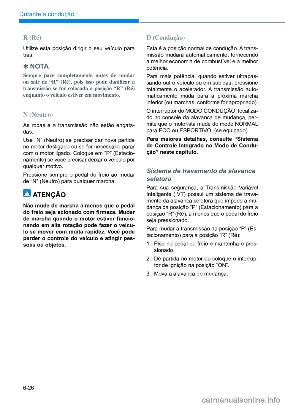 HYUNDAI CRETA 2021 Manual de utilização (in Portuguese) 6-26
Durante a condução
R (Ré)
Utilize esta posição dirigir o seu veículo para
trás.
Q N O TA
Sempre pare completamente antes de mudar
ou sair de “R” (Ré), pois isso pode danifi HYUNDAI CRETA 2021 Manual de utilização (in Portuguese) 6-26
Durante a condução
R (Ré)
Utilize esta posição dirigir o seu veículo para
trás.
Q N O TA
Sempre pare completamente antes de mudar
ou sair de “R” (Ré), pois isso pode danifi