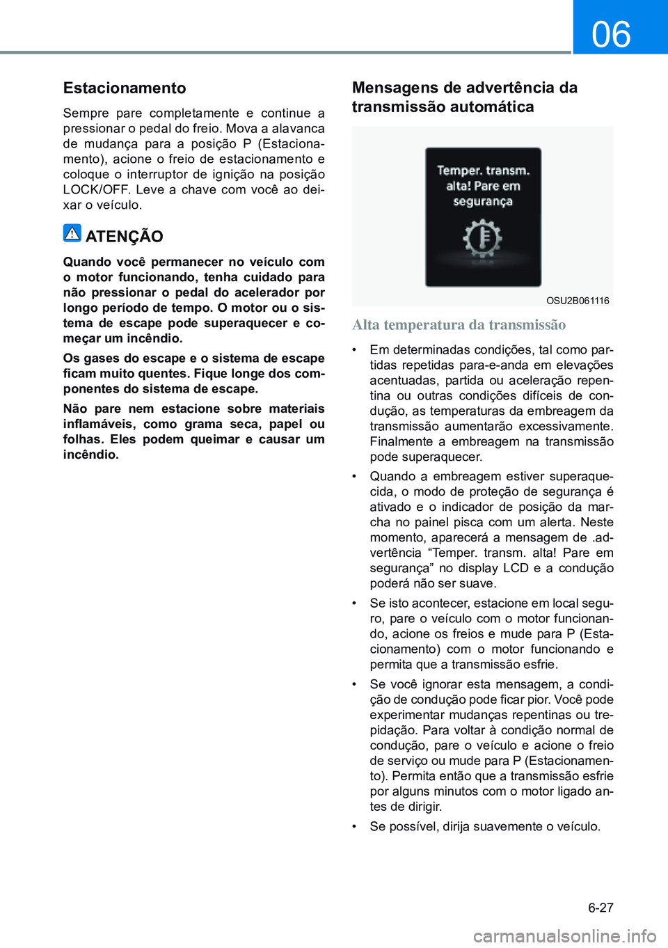 HYUNDAI CRETA 2021 Manual de utilização (in Portuguese) 6-27
06
Estacionamento
Sempre pare completamente e continue a
pressionar o pedal do freio. Mova a alavanca
de mudança para a posição P (Estaciona-
mento), acione o freio de estacionamento e
colo HYUNDAI CRETA 2021 Manual de utilização (in Portuguese) 6-27
06
Estacionamento
Sempre pare completamente e continue a
pressionar o pedal do freio. Mova a alavanca
de mudança para a posição P (Estaciona-
mento), acione o freio de estacionamento e
colo
