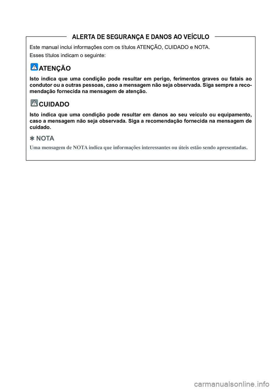 HYUNDAI CRETA 2021 Manual de utilização (in Portuguese) ALERTA DE SEGURANÇA E DANOS AO VEÍCULO
Este manual inclui informações com os títulos ATENÇÃO, CUIDADO e NOTA.
Esses títulos indicam o seguinte:
ATENÇÃO
Isto indica que uma condição pode re HYUNDAI CRETA 2021 Manual de utilização (in Portuguese) ALERTA DE SEGURANÇA E DANOS AO VEÍCULO
Este manual inclui informações com os títulos ATENÇÃO, CUIDADO e NOTA.
Esses títulos indicam o seguinte:
ATENÇÃO
Isto indica que uma condição pode re