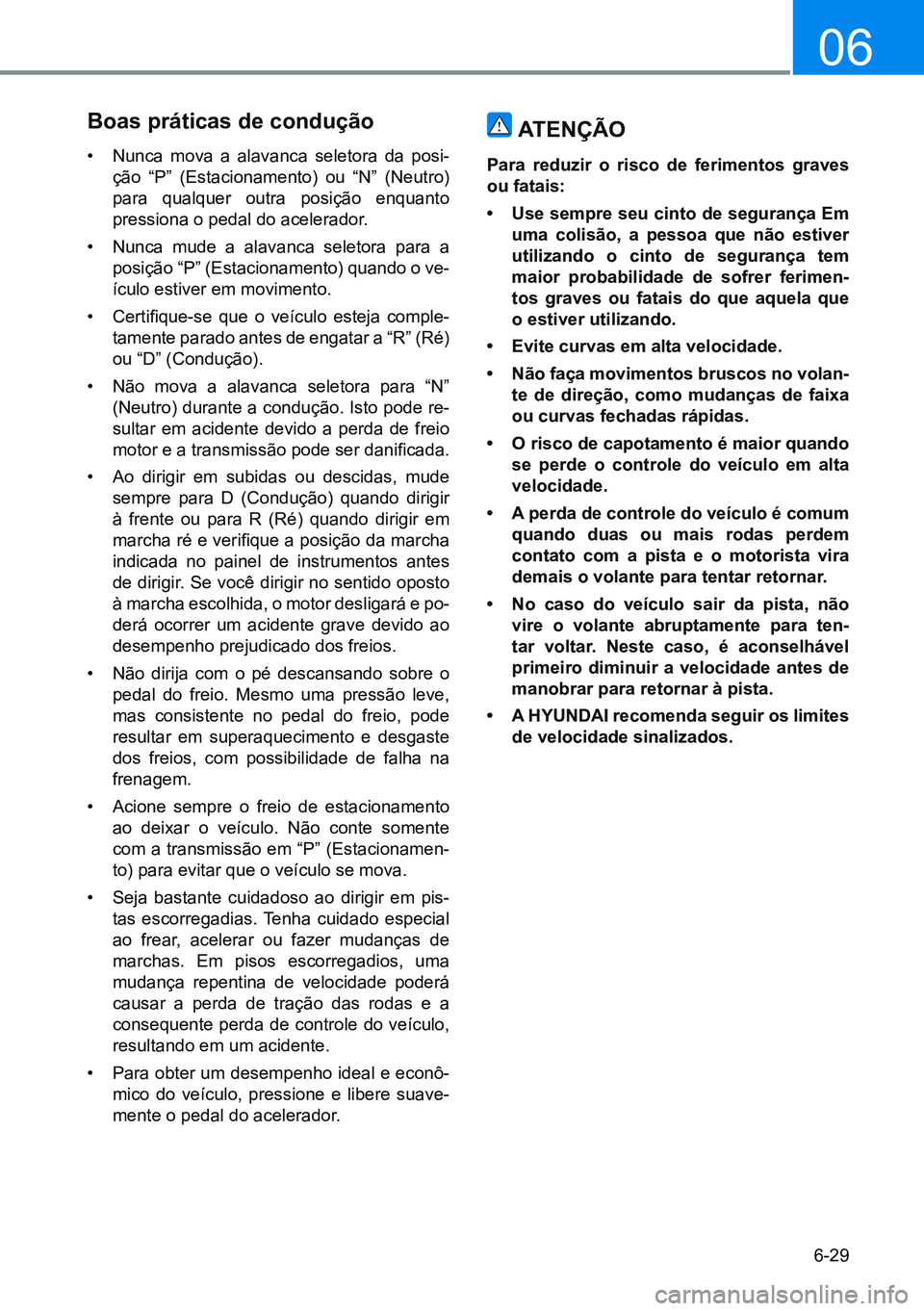 HYUNDAI CRETA 2021 Manual de utilização (in Portuguese) 6-29
06
Boas práticas de condução
• nunca mova a alavanca seletora da posi-
ção “P” (Estacionamento) ou “n” (neutro)
para qualquer outra posição enquanto
pressiona o pedal do aceler HYUNDAI CRETA 2021 Manual de utilização (in Portuguese) 6-29
06
Boas práticas de condução
• nunca mova a alavanca seletora da posi-
ção “P” (Estacionamento) ou “n” (neutro)
para qualquer outra posição enquanto
pressiona o pedal do aceler