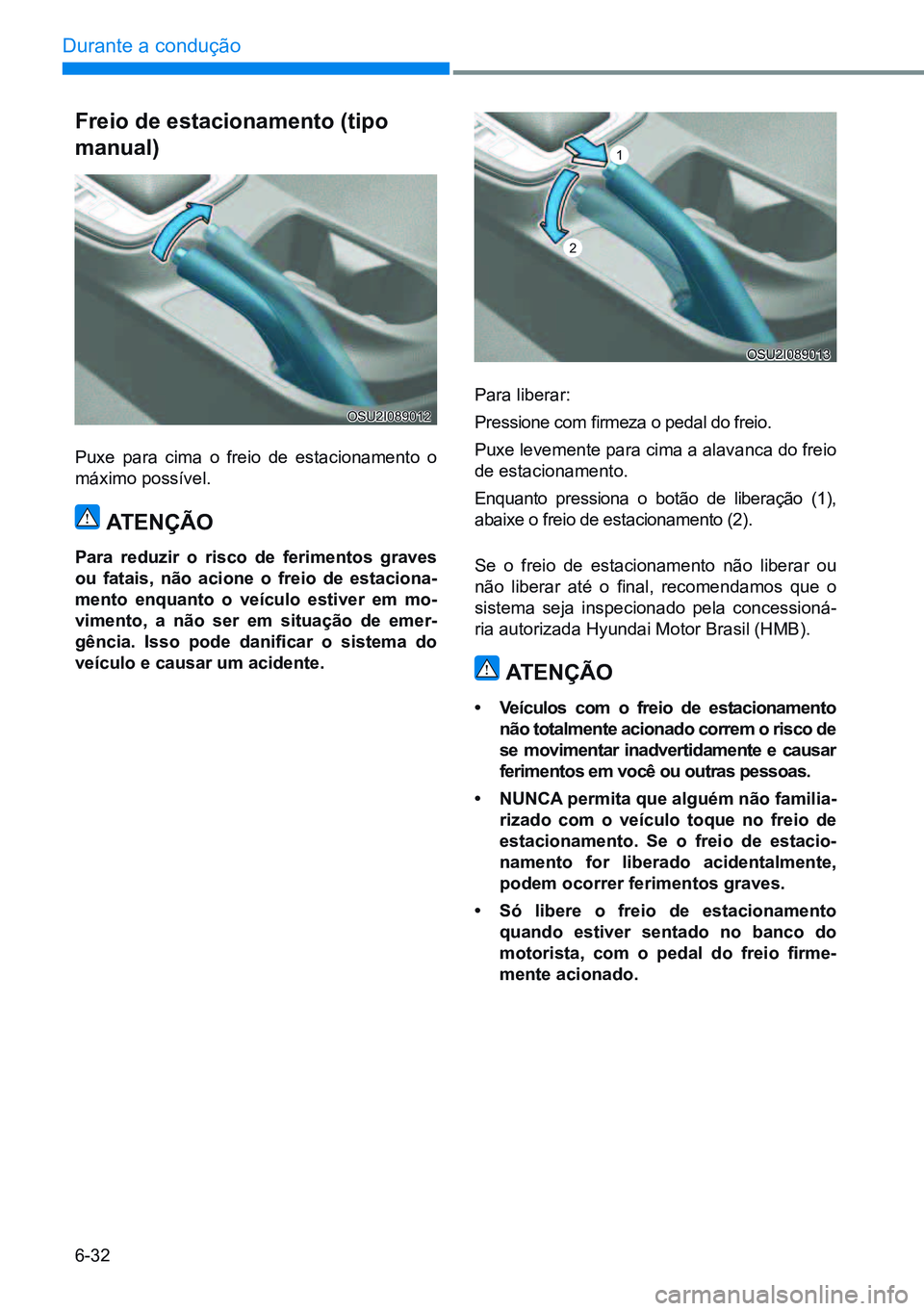 HYUNDAI CRETA 2021 Manual de utilização (in Portuguese) 6-32
Durante a condução
Para liberar:
Pressione com firmeza o pedal do freio.
Puxe levemente para cima a alavanca do freio
de estacionamento.
Enquanto pressiona o botão de liberação (1),
abaix HYUNDAI CRETA 2021 Manual de utilização (in Portuguese) 6-32
Durante a condução
Para liberar:
Pressione com firmeza o pedal do freio.
Puxe levemente para cima a alavanca do freio
de estacionamento.
Enquanto pressiona o botão de liberação (1),
abaix