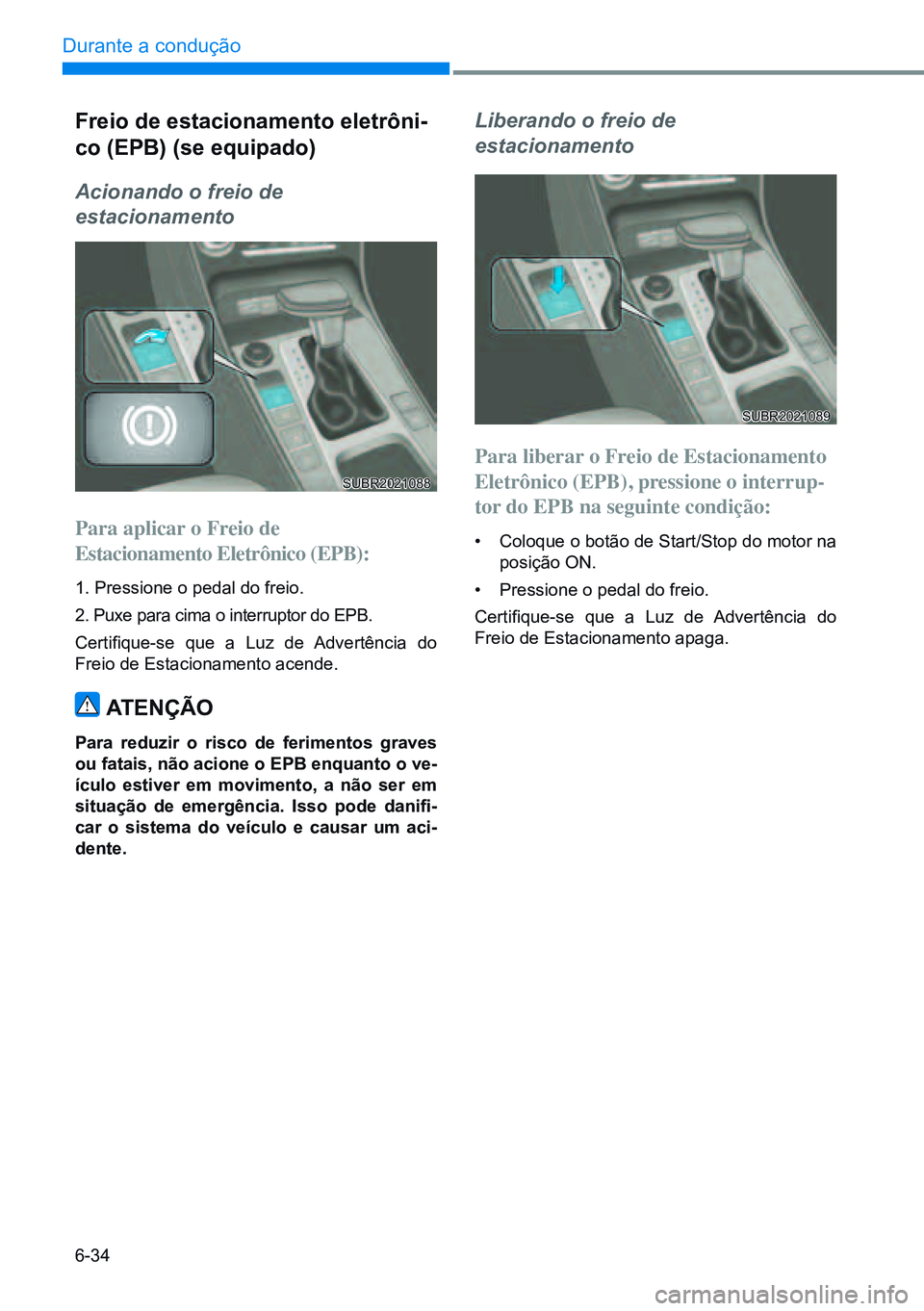 HYUNDAI CRETA 2021 Manual de utilização (in Portuguese) 6-34
Durante a condução
Freio de estacionamento eletrôni-
co (EPB) (se equipado)
Acionando o freio de
estacionamento
Para aplicar o Freio de
Estacionamento Eletrônico (EPB):
1. Pressione o p HYUNDAI CRETA 2021 Manual de utilização (in Portuguese) 6-34
Durante a condução
Freio de estacionamento eletrôni-
co (EPB) (se equipado)
Acionando o freio de
estacionamento
Para aplicar o Freio de
Estacionamento Eletrônico (EPB):
1. Pressione o p