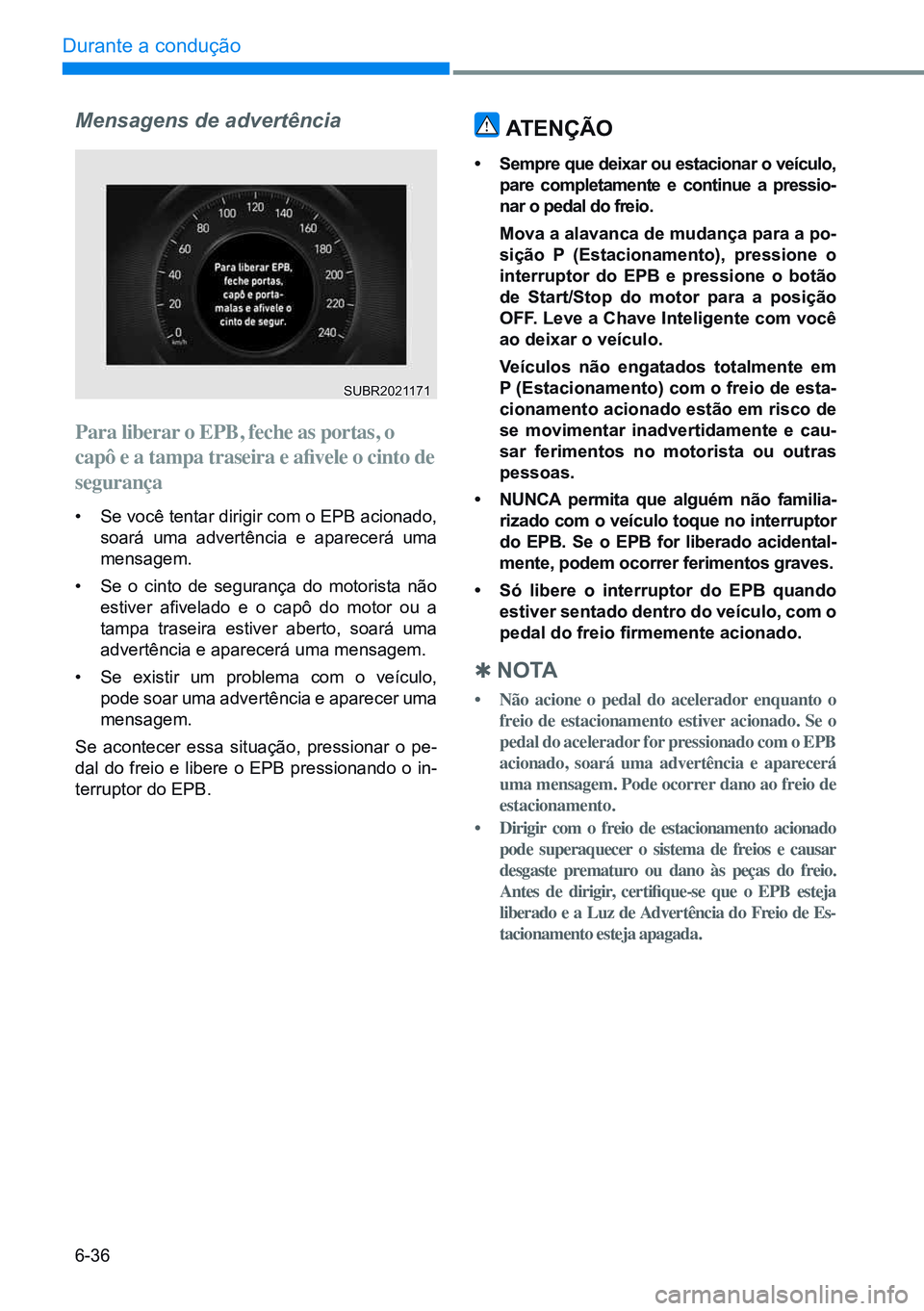 HYUNDAI CRETA 2021 Manual de utilização (in Portuguese) 6-36
Durante a condução
Mensagens de advertênciaPara liberar o EPB, feche as portas, o
capô e a tampa traseira e afivele o cinto de
segurança
• Se você tentar dirigir com o EPB acionado, HYUNDAI CRETA 2021 Manual de utilização (in Portuguese) 6-36
Durante a condução
Mensagens de advertênciaPara liberar o EPB, feche as portas, o
capô e a tampa traseira e afivele o cinto de
segurança
• Se você tentar dirigir com o EPB acionado,