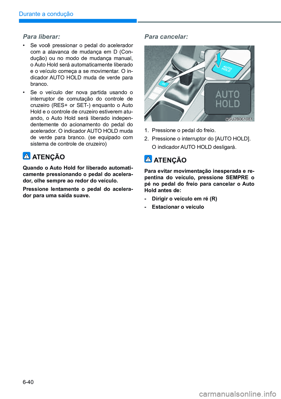HYUNDAI CRETA 2021 Manual de utilização (in Portuguese) 6-40
Durante a condução
Para liberar:
• Se você pressionar o pedal do acelerador
com a alavanca de mudança em D (Con-
dução) ou no modo de mudança manual,
o Auto Hold será automaticamente HYUNDAI CRETA 2021 Manual de utilização (in Portuguese) 6-40
Durante a condução
Para liberar:
• Se você pressionar o pedal do acelerador
com a alavanca de mudança em D (Con-
dução) ou no modo de mudança manual,
o Auto Hold será automaticamente
