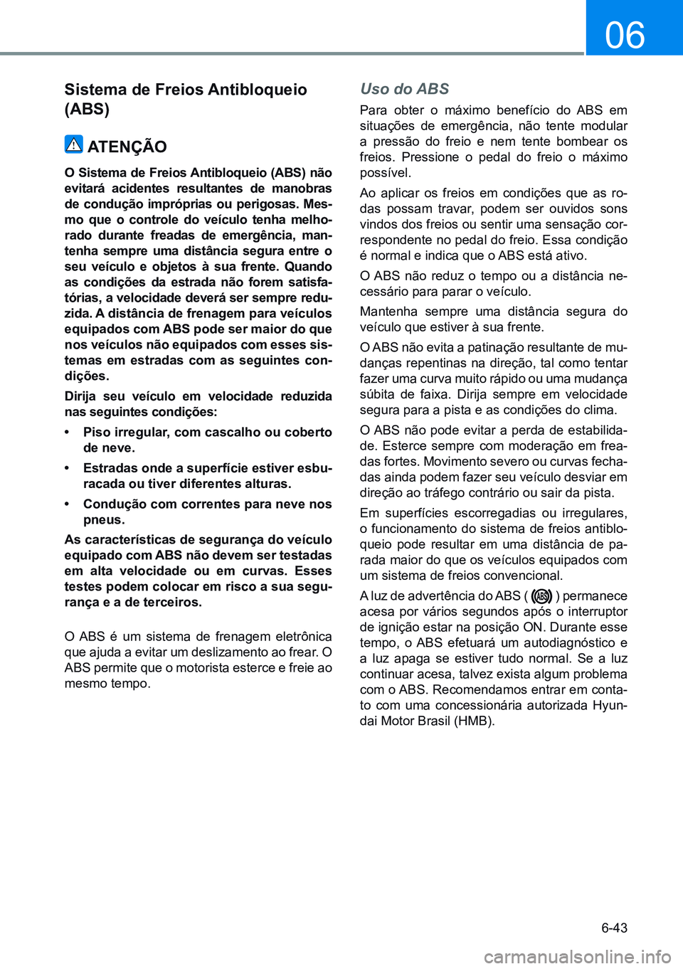 HYUNDAI CRETA 2021 Manual de utilização (in Portuguese) 6-43
06
Sistema de Freios Antibloqueio
(ABs)ATENÇÃO
O Sistema de Freios Antibloqueio (ABS) não
evitará acidentes resultantes de manobras
de condução impróprias ou perigosas. Mes-
mo que HYUNDAI CRETA 2021 Manual de utilização (in Portuguese) 6-43
06
Sistema de Freios Antibloqueio
(ABs)ATENÇÃO
O Sistema de Freios Antibloqueio (ABS) não
evitará acidentes resultantes de manobras
de condução impróprias ou perigosas. Mes-
mo que