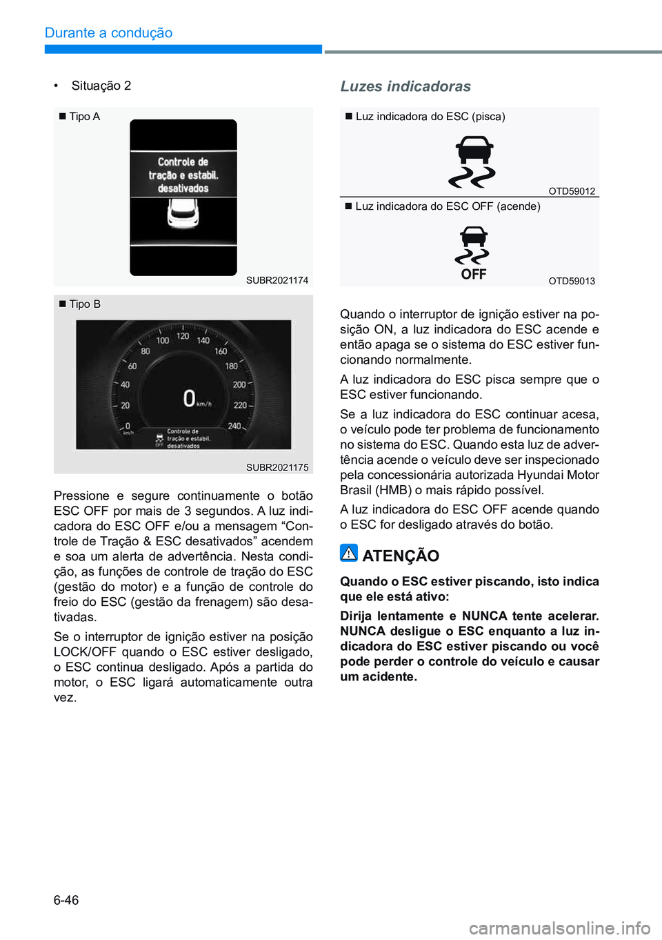 HYUNDAI CRETA 2021 Manual de utilização (in Portuguese) 6-46
Durante a condução
luz indicadora do ESC (pisca)
luz indicadora do ESC OFF (acende)
• Situação 2
Pressione e segure continuamente o botão
ESC OFF por mais de 3 segundos. A luz in HYUNDAI CRETA 2021 Manual de utilização (in Portuguese) 6-46
Durante a condução
luz indicadora do ESC (pisca)
luz indicadora do ESC OFF (acende)
• Situação 2
Pressione e segure continuamente o botão
ESC OFF por mais de 3 segundos. A luz in