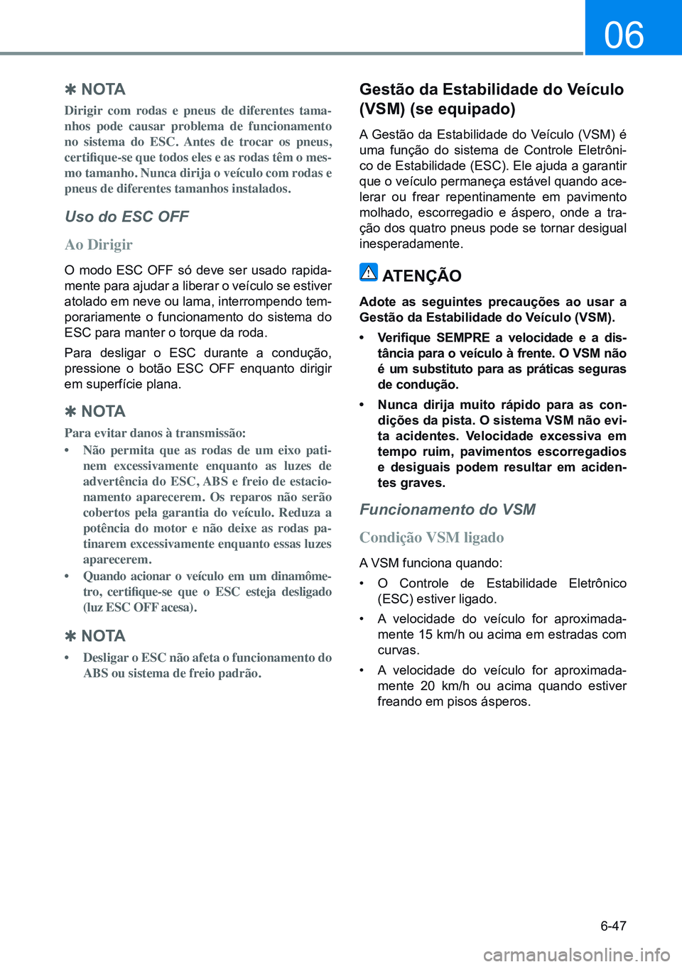 HYUNDAI CRETA 2021 Manual de utilização (in Portuguese) 6-47
06
Q N O TA
Dirigir com rodas e pneus de diferentes tama-
nhos pode causar problema de funcionamento
no sistema do ESC. Antes de trocar os pneus,
certifique-se que todos eles e as rodas t HYUNDAI CRETA 2021 Manual de utilização (in Portuguese) 6-47
06
Q N O TA
Dirigir com rodas e pneus de diferentes tama-
nhos pode causar problema de funcionamento
no sistema do ESC. Antes de trocar os pneus,
certifique-se que todos eles e as rodas t