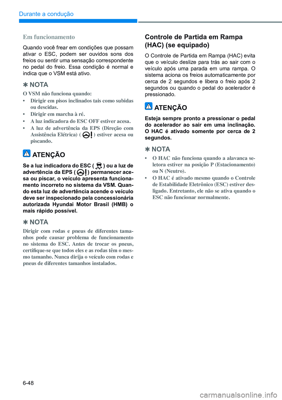 HYUNDAI CRETA 2021 Manual de utilização (in Portuguese) 6-48
Durante a condução
Em funcionamento
Quando você frear em condições que possam
ativar o ESC, podem ser ouvidos sons dos
freios ou sentir uma sensação correspondente
no pedal do freio. E HYUNDAI CRETA 2021 Manual de utilização (in Portuguese) 6-48
Durante a condução
Em funcionamento
Quando você frear em condições que possam
ativar o ESC, podem ser ouvidos sons dos
freios ou sentir uma sensação correspondente
no pedal do freio. E