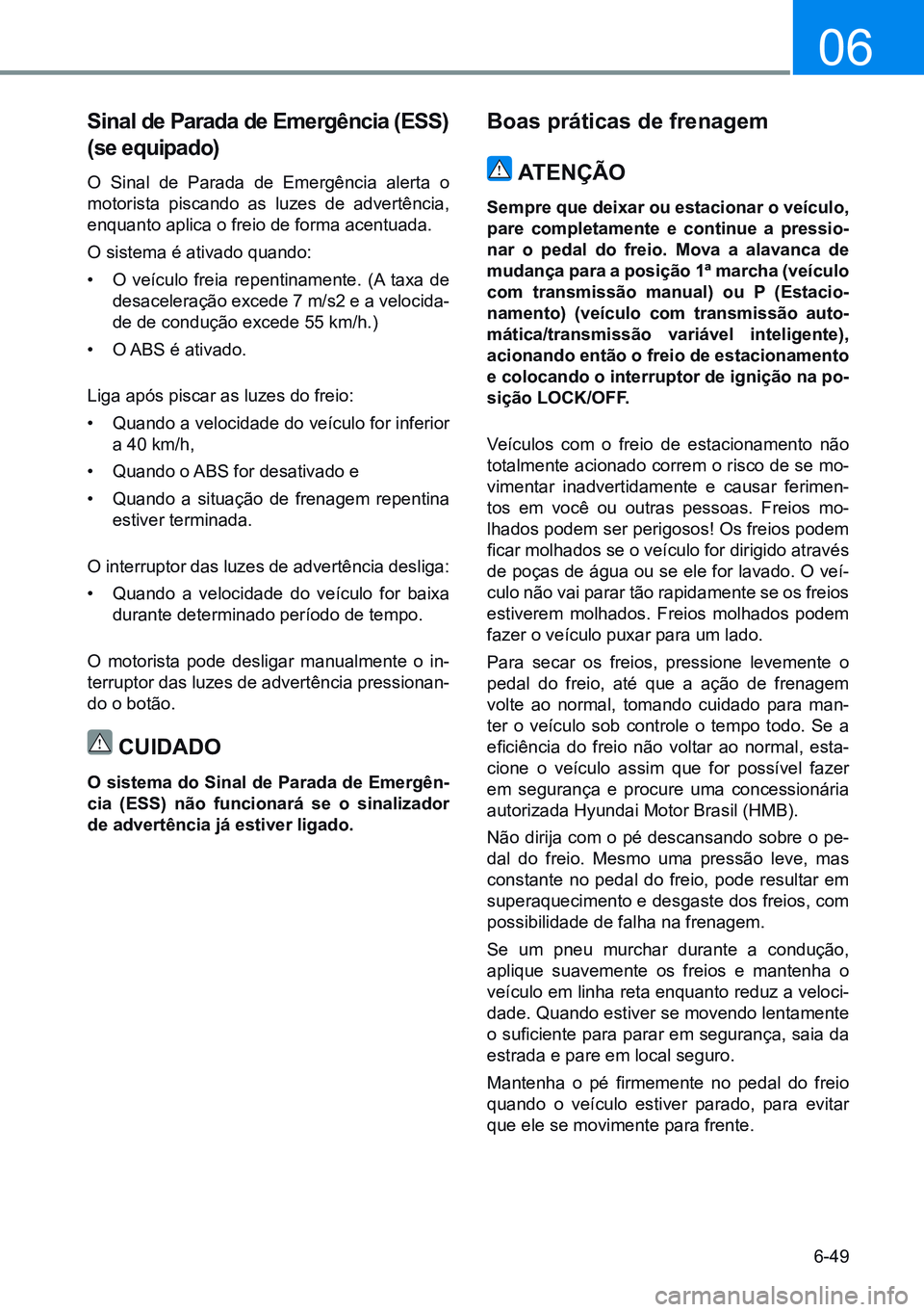 HYUNDAI CRETA 2021 Manual de utilização (in Portuguese) 6-49
06
Sinal de Parada de Emergência (ESS)
(se equipado)
O Sinal de Parada de Emergência alerta o
motorista piscando as luzes de advertência,
enquanto aplica o freio de forma acentuada.
O siste HYUNDAI CRETA 2021 Manual de utilização (in Portuguese) 6-49
06
Sinal de Parada de Emergência (ESS)
(se equipado)
O Sinal de Parada de Emergência alerta o
motorista piscando as luzes de advertência,
enquanto aplica o freio de forma acentuada.
O siste