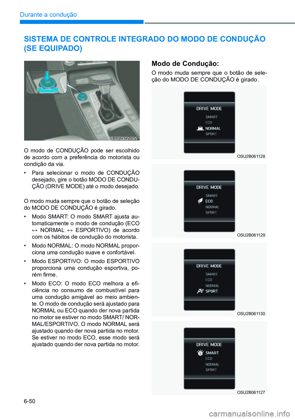 HYUNDAI CRETA 2021 Manual de utilização (in Portuguese) 6-50
Durante a condução
SISTEMA DE CONTROLE INTEgRADO DO MODO DE CONDUÇÃO
(SE EQUIPADO)
O modo de COnDUÇÃO pode ser escolhido
de acordo com a preferência do motorista ou
condição da via.
HYUNDAI CRETA 2021 Manual de utilização (in Portuguese) 6-50
Durante a condução
SISTEMA DE CONTROLE INTEgRADO DO MODO DE CONDUÇÃO
(SE EQUIPADO)
O modo de COnDUÇÃO pode ser escolhido
de acordo com a preferência do motorista ou
condição da via.