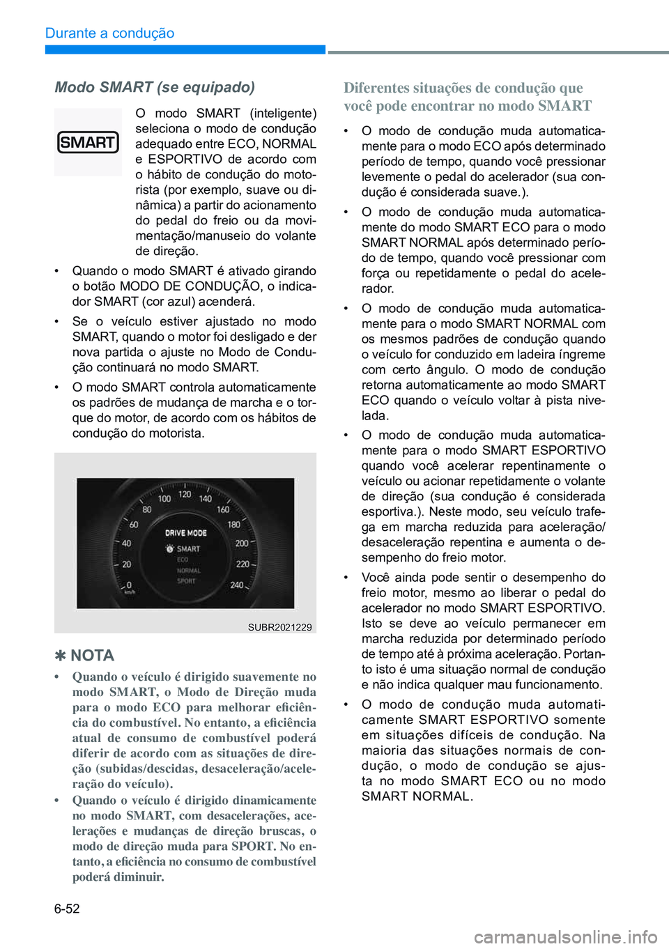 HYUNDAI CRETA 2021 Manual de utilização (in Portuguese) 6-52
Durante a condução
Modo SMART (se equipado)
O modo SMART (inteligente)
seleciona o modo de condução
adequado entre ECO, nORMAl
e ESPORTIVO de acordo com
o hábito de condução do moto-
HYUNDAI CRETA 2021 Manual de utilização (in Portuguese) 6-52
Durante a condução
Modo SMART (se equipado)
O modo SMART (inteligente)
seleciona o modo de condução
adequado entre ECO, nORMAl
e ESPORTIVO de acordo com
o hábito de condução do moto-