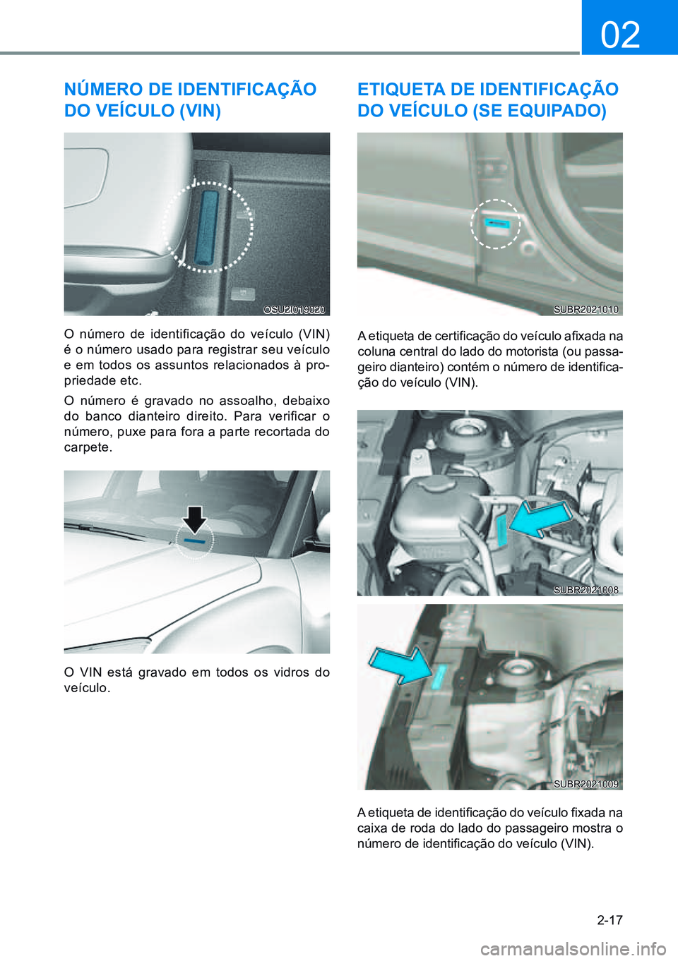 HYUNDAI CRETA 2021  Manual de utilização (in Portuguese) 2-17
02
número de identiFiCaÇÃo 
do VeíCulo (Vin)
O  número  de  identificação  do  veículo  (VIN) 
é o número usado para registrar seu veículo 
e em todos os assuntos relacionados à pro-
