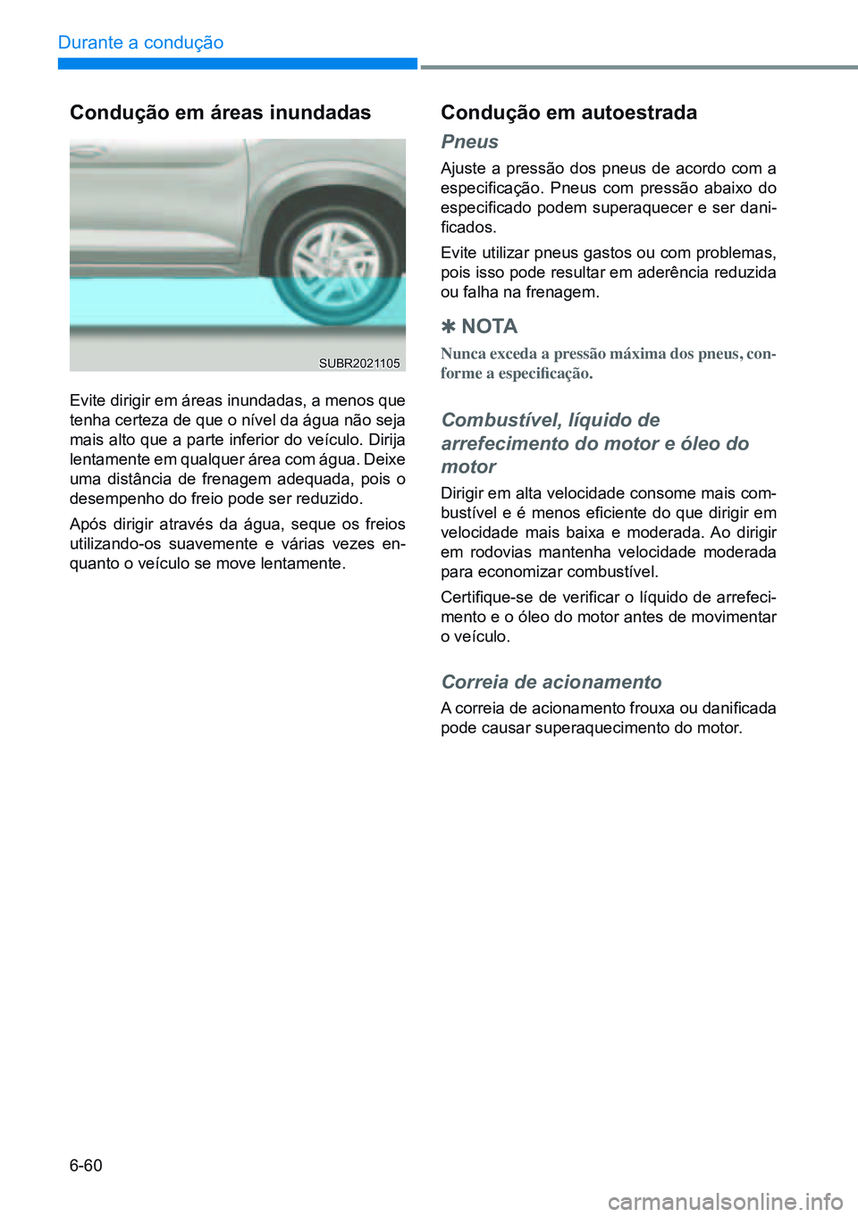 HYUNDAI CRETA 2021 Manual de utilização (in Portuguese) 6-60
Durante a condução
Condução em áreas inundadas
Evite dirigir em áreas inundadas, a menos que
tenha certeza de que o nível da água não seja
mais alto que a parte inferior do veículo. HYUNDAI CRETA 2021 Manual de utilização (in Portuguese) 6-60
Durante a condução
Condução em áreas inundadas
Evite dirigir em áreas inundadas, a menos que
tenha certeza de que o nível da água não seja
mais alto que a parte inferior do veículo.