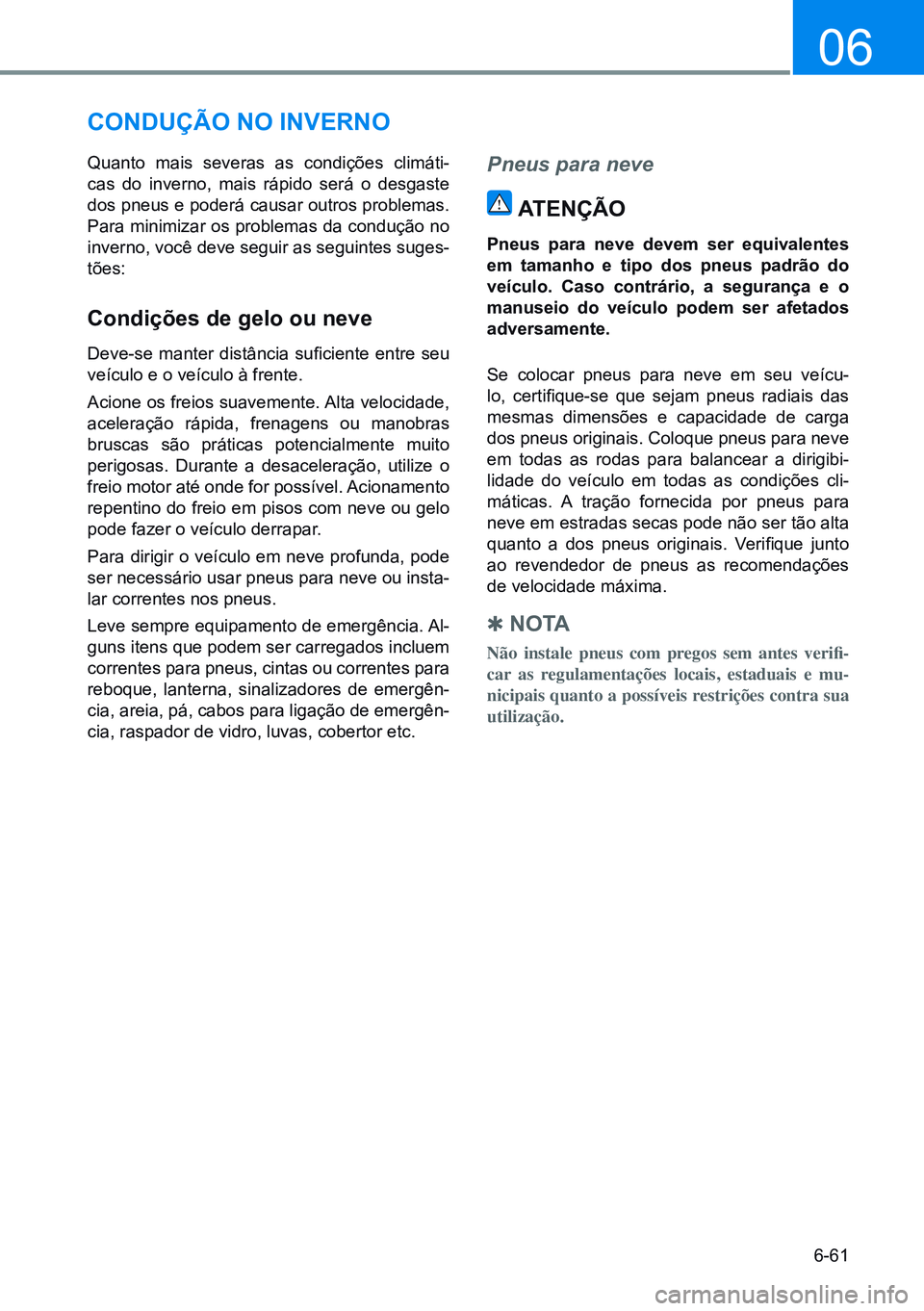 HYUNDAI CRETA 2021 Manual de utilização (in Portuguese) 6-61
06
CONdUÇÃO NO iNVERNO
Quanto mais severas as condições climáti-
cas do inverno, mais rápido será o desgaste
dos pneus e poderá causar outros problemas.
Para minimizar os problemas da c HYUNDAI CRETA 2021 Manual de utilização (in Portuguese) 6-61
06
CONdUÇÃO NO iNVERNO
Quanto mais severas as condições climáti-
cas do inverno, mais rápido será o desgaste
dos pneus e poderá causar outros problemas.
Para minimizar os problemas da c