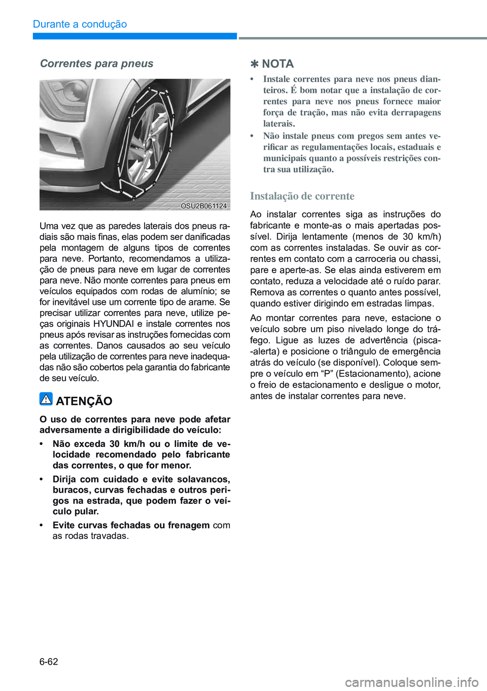 HYUNDAI CRETA 2021 Manual de utilização (in Portuguese) 6-62
Durante a condução
Correntes para pneus
Uma vez que as paredes laterais dos pneus ra-
diais são mais finas, elas podem ser danificadas
pela montagem de alguns tipos de correntes
para neve. HYUNDAI CRETA 2021 Manual de utilização (in Portuguese) 6-62
Durante a condução
Correntes para pneus
Uma vez que as paredes laterais dos pneus ra-
diais são mais finas, elas podem ser danificadas
pela montagem de alguns tipos de correntes
para neve.