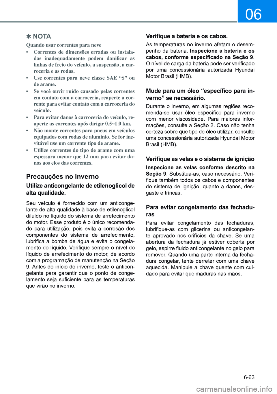 HYUNDAI CRETA 2021 Manual de utilização (in Portuguese) 6-63
06
Q N O TA
Quando usar correntes para neve
• Correntes de dimensões erradas ou instala-
das inadequadamente podem danificar as
linhas de freio do veículo, a suspensão, a car -
roceri HYUNDAI CRETA 2021 Manual de utilização (in Portuguese) 6-63
06
Q N O TA
Quando usar correntes para neve
• Correntes de dimensões erradas ou instala-
das inadequadamente podem danificar as
linhas de freio do veículo, a suspensão, a car -
roceri