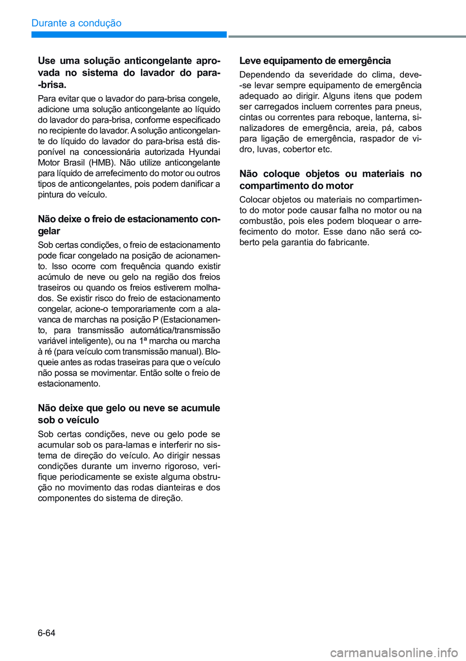 HYUNDAI CRETA 2021 Manual de utilização (in Portuguese) 6-64
Durante a condução Use uma solução anticongelante apro-
vada no sistema do lavador do para-
-brisa.
Para evitar que o lavador do para-brisa congele,
adicione uma solução anticong HYUNDAI CRETA 2021 Manual de utilização (in Portuguese) 6-64
Durante a condução Use uma solução anticongelante apro-
vada no sistema do lavador do para-
-brisa.
Para evitar que o lavador do para-brisa congele,
adicione uma solução anticong