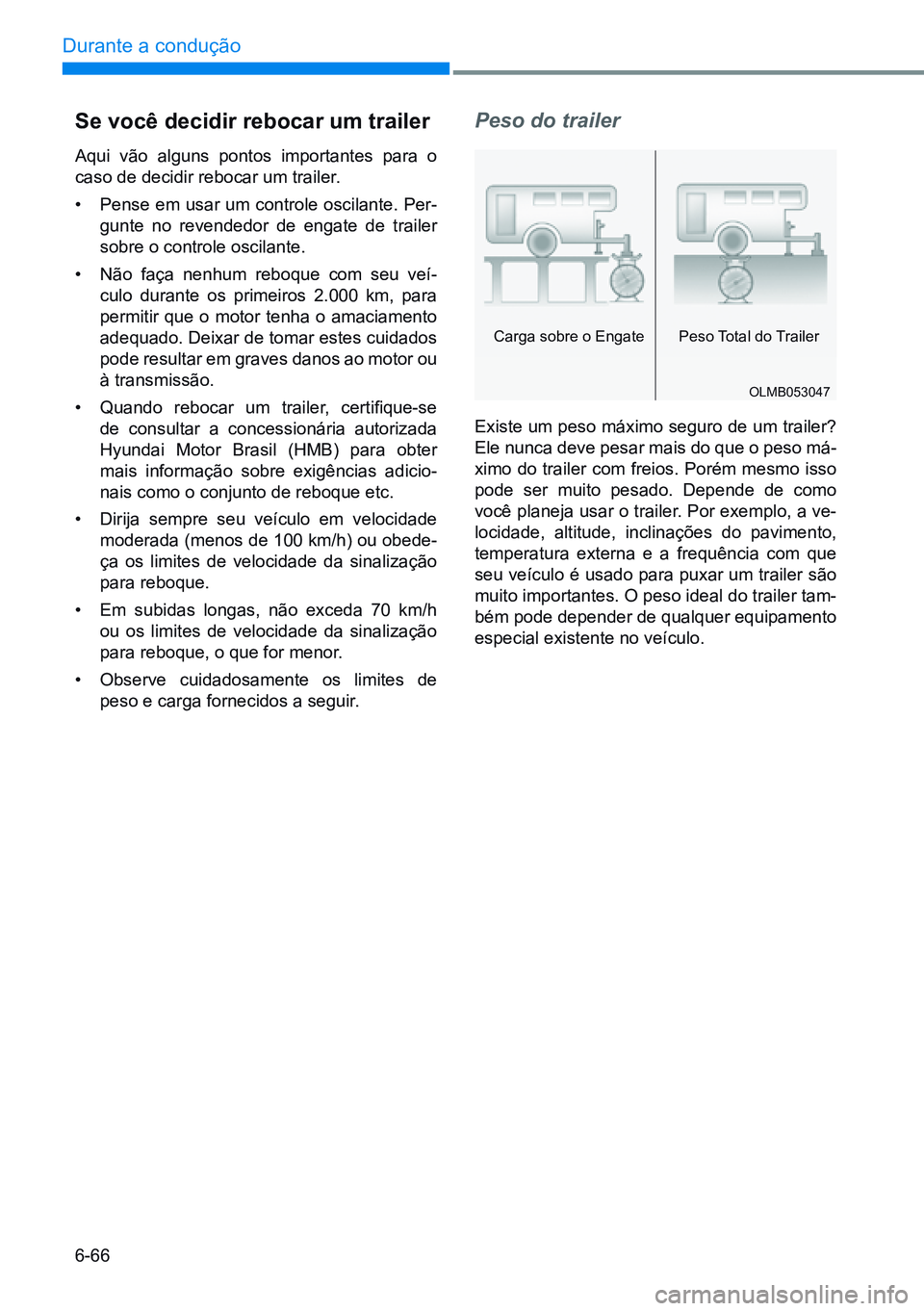 HYUNDAI CRETA 2021 Manual de utilização (in Portuguese) 6-66
Durante a condução
Se você decidir rebocar um trailer
Aqui vão alguns pontos importantes para o
caso de decidir rebocar um trailer.
• Pense em usar um controle oscilante. Per-
gunte no re HYUNDAI CRETA 2021 Manual de utilização (in Portuguese) 6-66
Durante a condução
Se você decidir rebocar um trailer
Aqui vão alguns pontos importantes para o
caso de decidir rebocar um trailer.
• Pense em usar um controle oscilante. Per-
gunte no re