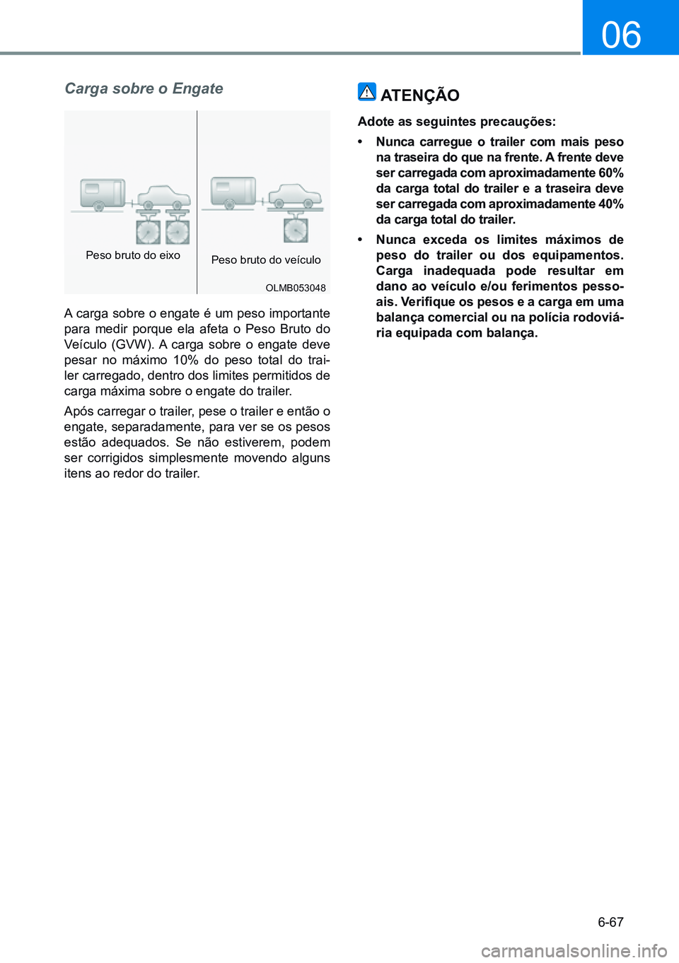 HYUNDAI CRETA 2021 Manual de utilização (in Portuguese) 6-67
06
Carga sobre o Engate
A carga sobre o engate é um peso importante
para medir porque ela afeta o Peso Bruto do
Veículo (GVW). A carga sobre o engate deve
pesar no máximo 10% do peso total HYUNDAI CRETA 2021 Manual de utilização (in Portuguese) 6-67
06
Carga sobre o Engate
A carga sobre o engate é um peso importante
para medir porque ela afeta o Peso Bruto do
Veículo (GVW). A carga sobre o engate deve
pesar no máximo 10% do peso total