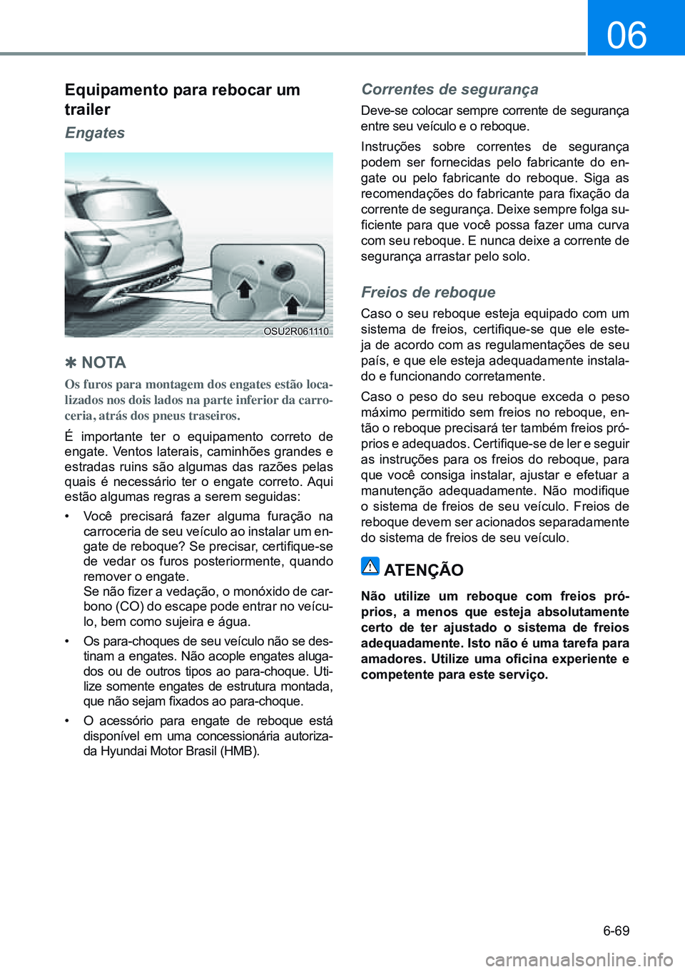 HYUNDAI CRETA 2021 Manual de utilização (in Portuguese) 6-69
06
Equipamento para rebocar um
trailer
Engates
Q N O TA
Os furos para montagem dos engates estão loca-
lizados nos dois lados na parte inferior da carro-
ceria, atrás dos pneus traseiros.
É HYUNDAI CRETA 2021 Manual de utilização (in Portuguese) 6-69
06
Equipamento para rebocar um
trailer
Engates
Q N O TA
Os furos para montagem dos engates estão loca-
lizados nos dois lados na parte inferior da carro-
ceria, atrás dos pneus traseiros.
É