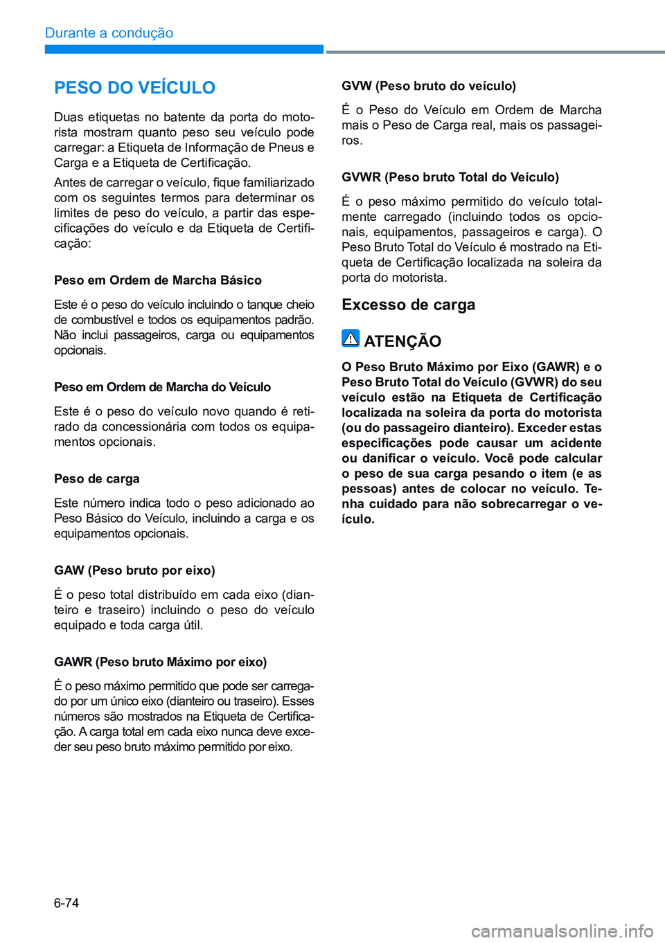 HYUNDAI CRETA 2021 Manual de utilização (in Portuguese) 6-74
Durante a condução
gVW (Peso bruto do veículo)
É o Peso do Veículo em Ordem de Marcha
mais o Peso de Carga real, mais os passagei-
ros.
gVWR (Peso bruto Total do Veículo)
É o peso máxim HYUNDAI CRETA 2021 Manual de utilização (in Portuguese) 6-74
Durante a condução
gVW (Peso bruto do veículo)
É o Peso do Veículo em Ordem de Marcha
mais o Peso de Carga real, mais os passagei-
ros.
gVWR (Peso bruto Total do Veículo)
É o peso máxim