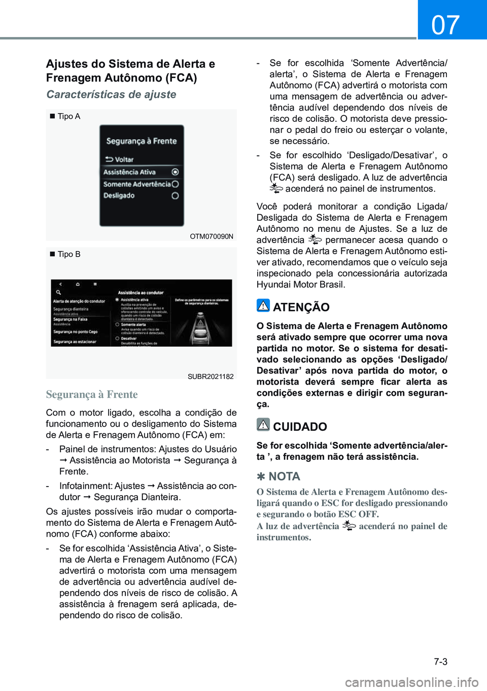 HYUNDAI CRETA 2021 Manual de utilização (in Portuguese) 7-3
07
SUBR2021182
ajustes do Sistema de alerta e
Frenagem autônomo (FCa)
Características de ajuste
Segurança à Frente
Com o motor ligado, escolha a condição de
funcionamento ou o desligamento HYUNDAI CRETA 2021 Manual de utilização (in Portuguese) 7-3
07
SUBR2021182
ajustes do Sistema de alerta e
Frenagem autônomo (FCa)
Características de ajuste
Segurança à Frente
Com o motor ligado, escolha a condição de
funcionamento ou o desligamento